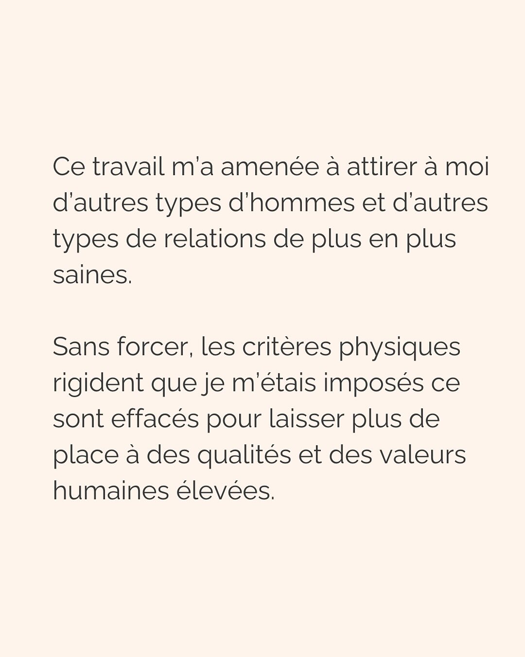 Dans une relation amoureuse, multiplier les critères physiques précis émane d’un besoin crucial de te sentir en sécurité.
Notre cerveau ne fait pas la différence entre ce qui est vrai et ce qui est imaginé. Si tu lui dis qu’en cochant ces cases, cet homme te permettra d’être en sécurité, tu te sentiras effectivement en sécurité avec lui. Pendant un temps…
Donc pour ton cerveau, critères physiques respectés = sécurité, jusqu’à ce que la relation dégénère (non respect de tes besoins par ci, incohérence par là, manque de communication etc.), que tu culpabilises et que tu n’arrives plus à t’en dépatouiller.
Ce besoin de sécurité que tu as, il est aussi légitime qu’il peut te faire faire n’importe quoi. Donc l’idée c’est d’aller l’écouter, mais VRAIMENT l’écouter.
Et pour vraiment écouter ton besoin de sécurité, tu peux :
* Rassurer la part de toi qui culpabilise de revivre les mêmes situations encore et encore et d’osciller entre des relations qui te font du mal et des relations où tu t’ennuies
* Faire de la place à cette part de toi qui a besoin de contrôler autant les choses pour se sentir rassurer
* Laisser s’exprimer la part qui juge les 2 premières et qui bloque le processus de libération émotionnel
C’est ainsi que tu pourras réconcilier les 2 parties qui semblent s’opposer en toi :
celle qui veut vraiment le respect, l’amour, la douceur qu’elle mérite (partie consciente)
et celle qui court après les relations compliquées parce que c’est ce qu’elle connaît (partie inconsciente).
———————————————————————
Je suis Emilie, thérapeute & coach diplômée spécialisée dans la dépendance affective.
J’aide les femmes qui souffrent de schémas toxiques répétitifs à aimer sereinement et librement, sans plus jamais s’oublier.
Tu te reconnais dans ce post ? Faisons connaissance pour savoir comment je peux t’accompagner. Rdv dans le lien en bio ou sur emilie-leduc.com
#dependanceaffective #manipulation#relationtoxique#addiction#dependance#peurs#blessuredabandon#rupture#couple#hypersensibilité #emotions #abandon #perversnarcissique #depression #blessuredelame #selflove #amourdesoi #tinder#date#rencontre #angoisse#solitude #lovecoach #pn #devperso #amourdesoi