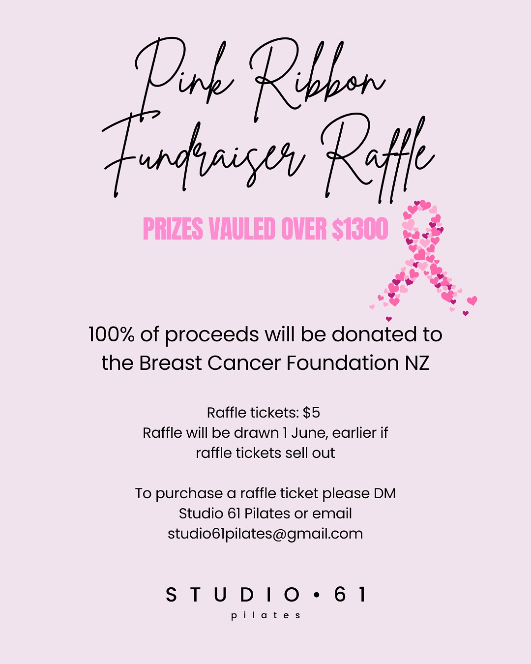 PINK RIBBON RAFFLE FUNDRAISER
Valued at over $1300, there will be 3 lucky winners. Tickets are $5,
all ticket sales will go to the Breast Cancer Foundation New Zealand. I would like to thank all of the businesses that made this raffle possible by donating items or services, THANK YOU. If you would like to purchase a ticket (or 5, I won’t judge 😉) please email studio61pilates@gmail.com or sent us a direct message. Winners will be drawn on 1 June or prior if tickets sell out before then. Winners will be notified by email.