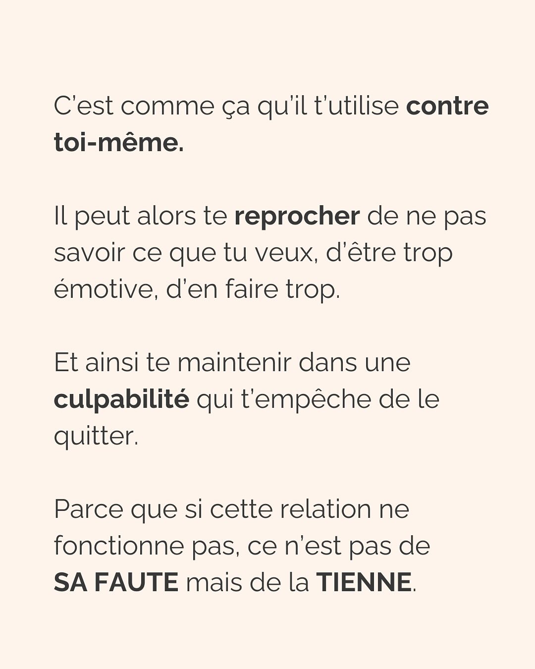 Se défaire de l’emprise d’un ou une PN est un parcours du combattant. Que ce soit dans les relations amoureuses, amicales, la famille et même évidemment au boulot (oui, ils sont partout !).
Si c’est ton cas, ne perds pas espoir et ne culpabilise pas. Tu fais de ton mieux et à ton rythme pour t’en sortir.
Avant de trouver la force de partir (le/la PN te pompe toute ton énergie précisément pour que tu n’aies pas la force de partir) voici la meilleure chose que tu peux faire pour TOI :
Montre-lui que TU SAIS. Que tu n’es pas DUPE. Tu as repéré son petit jeu, tu peux même en décrire les tenants et aboutissants. Tu sais reconnaître ses manipulations, ses phrases assassines. Mais elles ne te touchent plus. Elles ne t’atteignent plus.
(Oui ok, c’est pas vrai, mais il doit le croire, et toi aussi ;))
Un.e PN à découvert n’aura plus jamais la même emprise sur toi. Ça ne suffira pas totalement à te faire sortir de ses griffes, mais ça t’aidera à te sentir plus forte, plus confiante, pour faire les premiers pas loin de lui.
Crois-moi, je suis passée par là…
————————————————————————
Je suis Emilie, thérapeute & coach diplômée spécialisée dans la dépendance affective et les troubles émotionnels.
J’aide les femmes qui souffrent de schémas toxiques répétitifs à aimer sereinement et librement, sans plus jamais s’oublier.
Tu te reconnais dans mes posts ? Prenons 30 minutes pour faire connaissance.
Rdv sur mon site emilie-leduc.com ou dans le lien que tu trouveras ci-dessus dans ma bio
#dependanceaffective #manipulation#relationtoxique#addiction#dependance#peurs#blessuredabandon#rupture#couple#hypersensibilité #emotions #gestionemotions #hypersensibles #abandon #perversnarcissique #depression #blessuredelame #selflove #amourdesoi #tinder#date#rencontre #angoisse#solitude #lovecoach #pn #devperso #amourdesoi