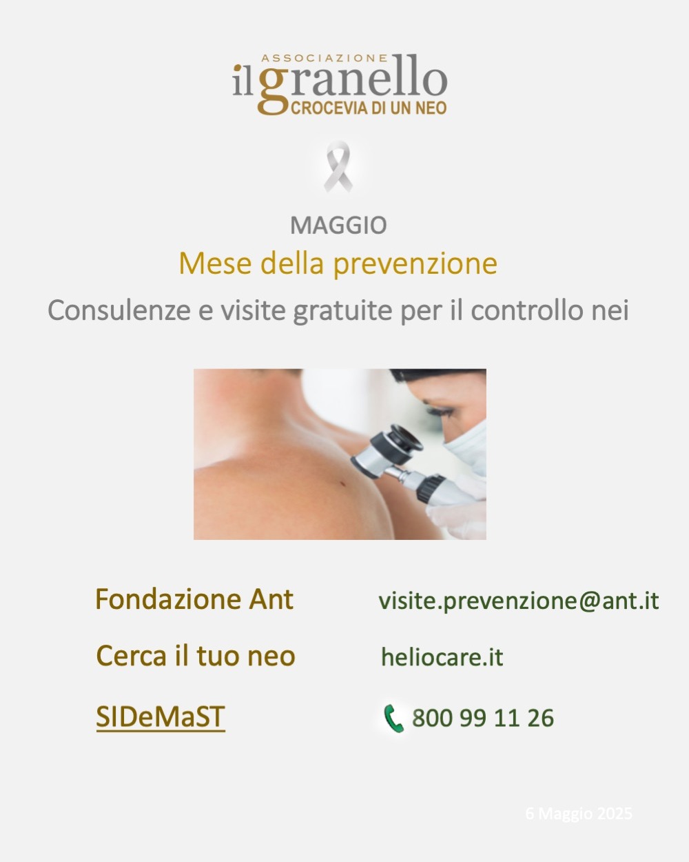 MAGGIO🎗Visite gratuite per il controllo NEI:
👉 SIDeMaST "SAVE YOUR SKIN"
https://www.sidemast.org/blog/save-your-skin-2025
👉Cerca il tuo neo - https://heliocare.it/
👉Fondazione ANT
https://ant.it/prevenzione/progetti-di-prevenzione/prevenzione-del-melanoma-e-dei-tumori-della-cute/