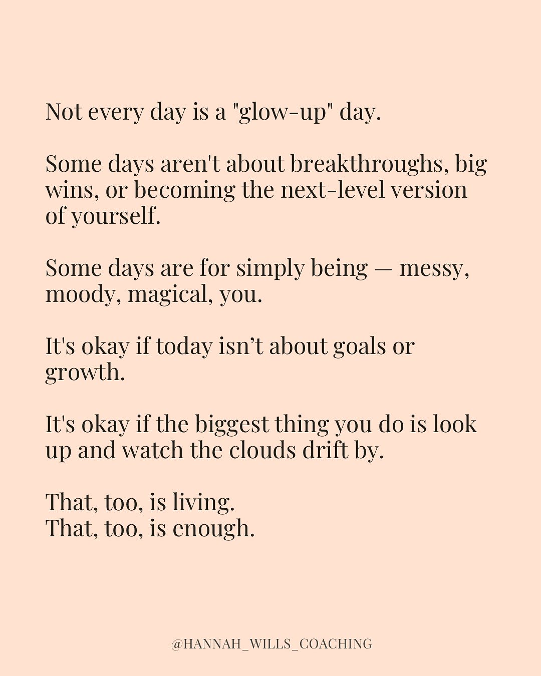 We live in a world that tells us to rise and grind — to always be doing, fixing, improving.
But some days, the most courageous thing you can do… is rest.
To let yourself be instead of become.
To trade the checklist for the sky.
To trust that even in stillness, you are worthy. 💭🌥️
If today feels soft and slow, you’re not failing — you’re human.
Big love!
Hannah xx
-
#restisproductive #lifecoachforwomen #mindfulliving #mindfulness #lifecoachreflections #mentalwellnesscoach