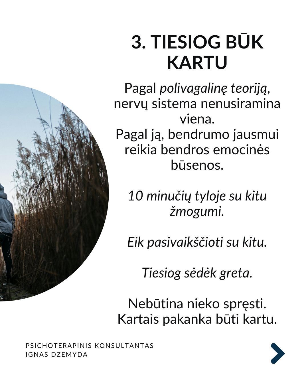 Apie vienatvę
Vienatvė įtraukia į užburtą ratą: kuo labiau atsitraukiame nuo kitų, tuo sunkiau tampa užmegzti ryšį su kitais.
Turbūt reikia atsakyti:
Ar gali būti, kad vienatvė yra mūsų pasirinkimas?
Kas iš tikrųjų vyksta su mumis?
Ir ką galime dėl to padaryti?
Tavo smegenys nesukurtos vienatvei. Mūsų smegenys skirtos gyventi bendruomenėse. Prieraišumo teorija sako, kad jau gimę mes mokame kurti saugius ir šiltus santykius su kitais. Tačiau vienatvė yra ne tik jausmas. Ji veikia ir mūsų smegenis, ir elgesį. Kuo labiau jaučiamės vieniši, tuo labiau užsidarome. Pradedame nepasitikėti kitais, bijome atsiverti. Ir taip su laiku mums tampa vis sunkiau su kažkuo bendrauti.
Trys mažos, bet veiksmingos praktikos:
1. Mikrosąsajos. Ryšiui nereikia ilgų pokalbių. Užtenka mažų gestų: trumpos žinutės, komplimento praeinant, akimirkai stabtelti išklausyti. Tokie mikro-veiksmai pažadina mūsų vidinius ryšio mechanizmus ir kuria saugumą.
2. Susikurk „trečiąją vietą“. Sociologas Ray Oldenburg siūlo rasti „trečiąją vietą“ – erdvę už namų ir darbo, kur gimsta bendruomenė. Eik į tą pačią kavinę kas savaitę. Prisijunk prie klubo. Susikurk tradiciją su kitais – vakarienę ar žaidimų vakarą. Tai ne networkingas, tai tikros bendruomenės kūrimas.
3. Tiesiog būk kartu. Pagal polivagalinę teoriją, nervų sistema nenusiramina viena.
Pagal ją, bendrumo jausmui reikia bendros emocinės būsenos. 10 minučių tyloje su kitu žmogumi. Eik pasivaikščioti su kitu. Tiesiog sėdėk greta. Nebūtina nieko spręsti. Kartais pakanka būti kartu.
Ką daryti?
Ryšys su kitais ne prabanga, tai būtinybė. Svarbu nemalšinti ilgesio. Nesirinkti pakaitalų vietoj tikro buvimo su kitu. Vaistas vienatvei - akių kontaktas. Tikras klausimas. Tikras atsakymas. Leisk kitam bent truputį priartėti.
Nepamirškite pasirūpinti savimi!
#psichologija #psichoterapija
#savespazinimas #psichologas #emocinesveikata #psichologinepagalba #savirefleksija #terapija #psichinesveikata #meditacija #gyvenimokokybė #asmeninisaugimas #augimas
