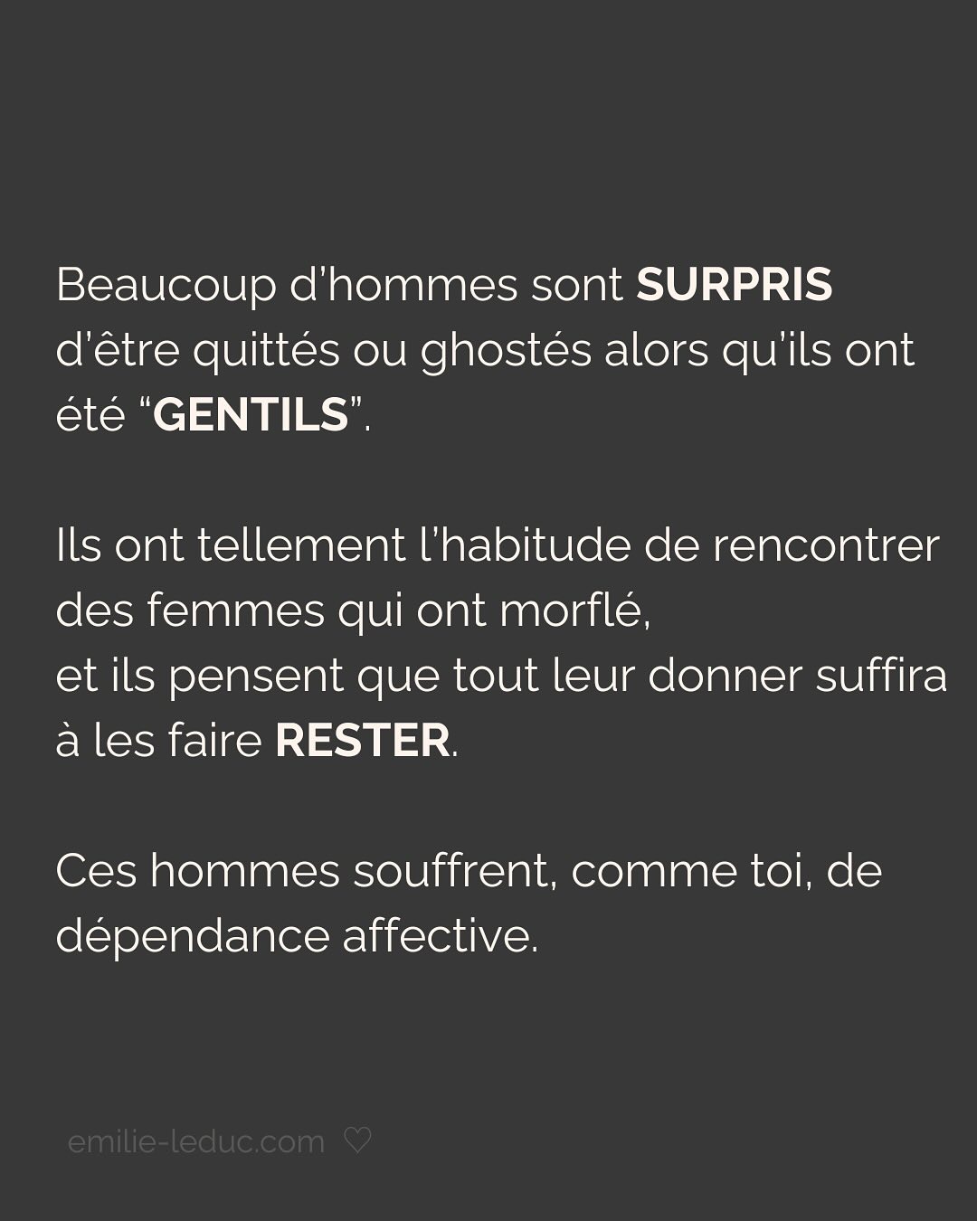 Je rencontre C. en 2021 et le contact passe bien. On prend un verre, il est sympa, drôle, smart, et super gentil. À la fin du date, il propose naturellement qu’on se revoit. Pour ce 2e rdv, il prend les devants, choisi l’endroit etc.
Jusqu’ici, C. semble savoir ce qu’il veut et ça fait du bien.
Mais très vite, je sens que tout ce que je dis est parole d’évangile. Qu’il commence à mettre ses besoins de côté pour coller aux miens. Je le sens perdre de son charme à mesure qu’il tente de me plaire en effaçant subtilement mais sûrement qui il est.
Je prends mes distances, il le ressent et essaye de coller à l’image qu’il croit que j’attends. Je suis refroidie, je quitte la relation avec toutes les questions que j’ai mises dans le post.
Aujourd’hui, je comprends que j’avais besoin de quelqu’un avec un minimum de sécurité intérieure.
Sauf que ça, ça ne se force pas.
LA SÉCURITÉ INTERIEURE NE PEUT SE FEINDRE.
Tu peux porter tous les masques que tu veux, celui de la sérénité intérieure, de la sécurité, de la confiance et de l’estime de soi ne peut se maquiller.
La preuve, toi non plus tu n’es pas dupe.
2 ans plus tard, quand j’ai rencontré mon chéri, il était profondément gentil et attentionné. Mais il avait surtout quelque chose que beaucoup d’autres hommes n’avaient pas et que j’arrivais pas à expliquer.
Mais c’était bien ça. Ce qui m’attirait plus que tout chez lui, c’était sa sécurité propre, sa sérénité intérieure.
Si cela n’est pas présent chez ton/ta partenaire, c’est normal que ça crée un malaise.
Tu es bien placée pour savoir que partager ta vie avec une personne qui en fait trop pour être aimée et validée, c’est épuisant et pas très sexy…
———————————————————————————
Je suis Emilie, thérapeute & coach diplômée spécialisée dans la dépendance affective.
J’aide les femmes qui souffrent de schémas toxiques répétitifs à aimer sereinement et librement, sans plus jamais s’oublier.
#dependanceaffective #manipulation#relationtoxique#addiction#dependance#blessuredabandon#rupture#couple#hypersensibilité#hypersensibles#abandon#perversnarcissique#depression#blessuredelame#amourdesoi#tinder#rencontre#angoisse#solitude#lovecoach#pn#amourdesoi