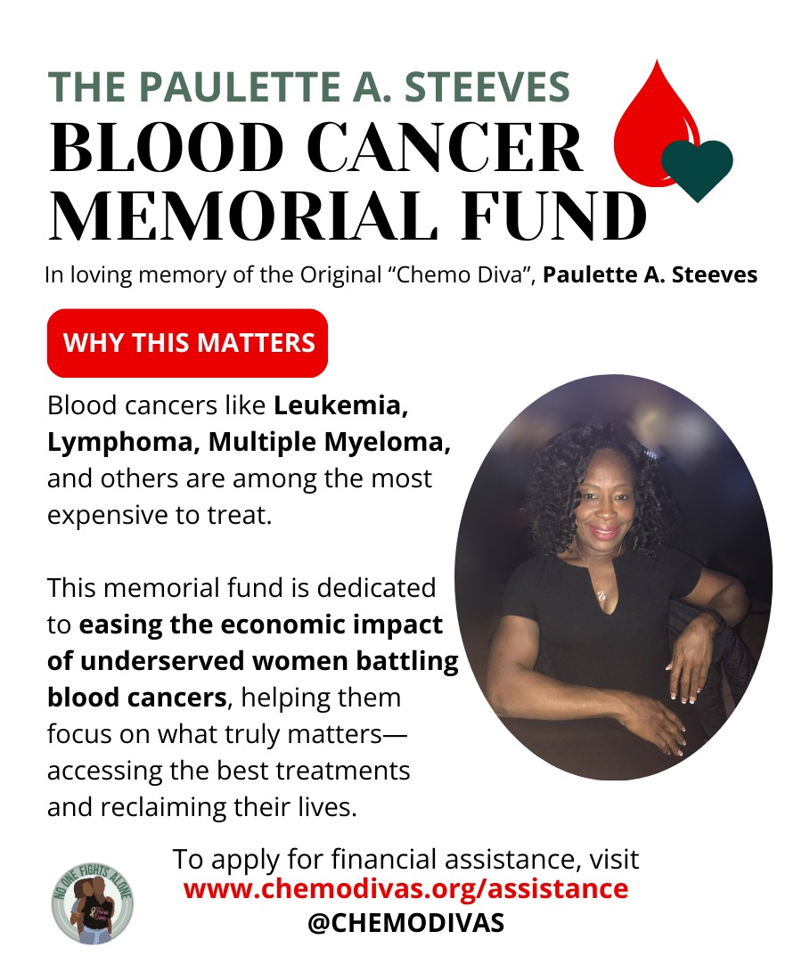 💚 The Paulette A. Steeves Blood Cancer Memorial Fund 💚
In honor of the Original “Chemo Diva” herself, this fund is dedicated to easing the economic impact of underserved women battling blood cancers like Leukemia, Lymphoma, and Multiple Myeloma.
Too many women are forced to choose between life-saving care and basic living expenses. This fund helps close that gap — so more women can focus on healing, not hardship.
📍 If you or someone you know is a #BloodCancerDiva in need of financial support, apply today at:
🔗 www.chemodivas.org/assistance
Help us honor Paulette’s legacy by sharing this post or making a donation. No woman should have to fight cancer alone.
#ChemoDivas #BloodCancerAwareness #WomenWithCancer #HealthEquity #CancerSupport #FinancialAssistance #PauletteASteevesFund #CloseTheGap #SupportAndSurvive #LymphomaAwareness #LeukemiaSupport #multiplemyeloma