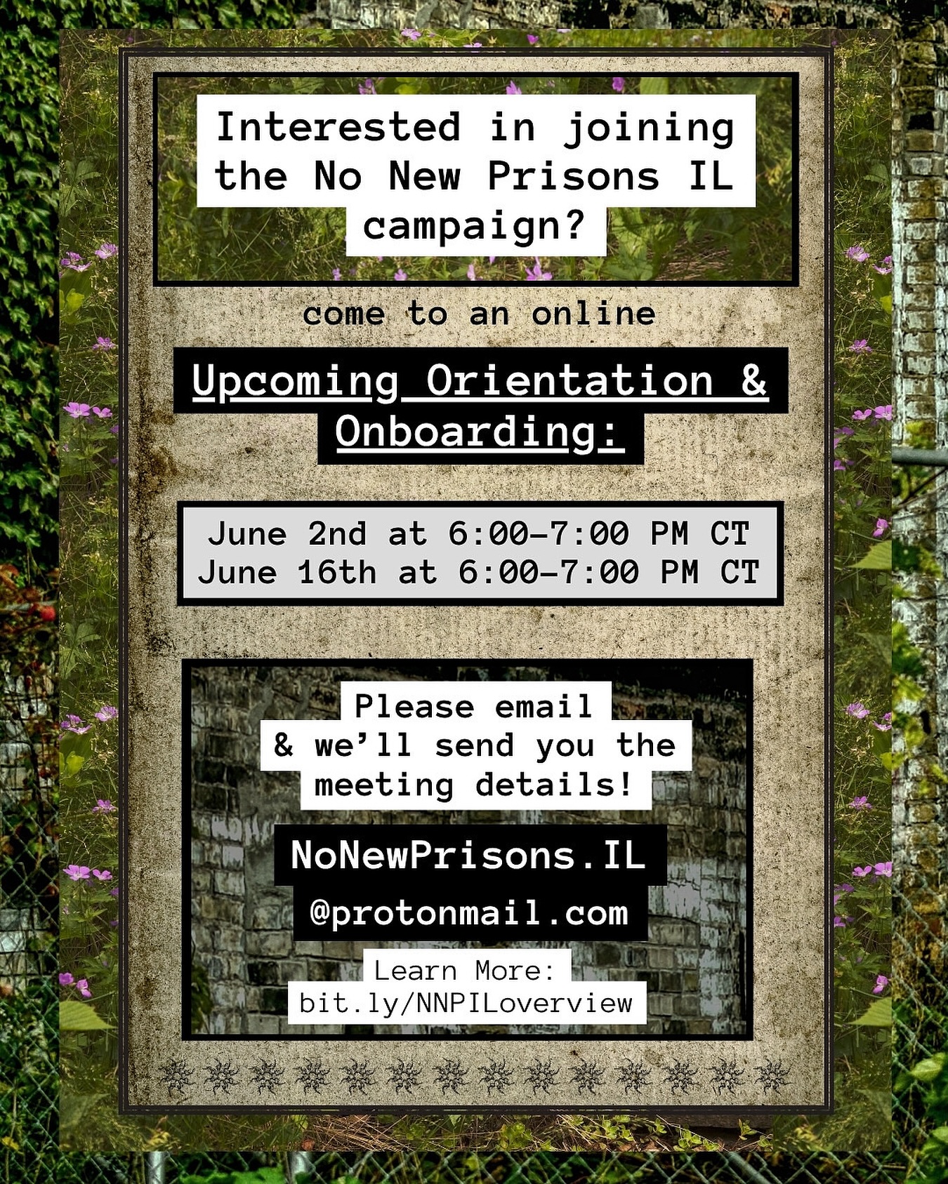The No New Prisons Illinois (NNP IL) Campaign is holding online orientation and onboarding sessions on June 2nd and June 16th, from 6:00–7:00 PM CT.
To join, email NoNewPrisons.IL@protonmail.com and learn more about the campaign at bit.ly/NNPILoverview
NNP IL is a campaign working to stop the construction of new prisons in Illinois. Instead of investing $900 million into rebuilding Stateville and Logan, the campaign calls for closing these facilities due to years of documented hazardous conditions—including toxic mold, unsafe water, and structural collapse—and investing in community-based care and support.
Supported by the Coalition for Collective Liberation and the Coalition to Decarcerate Illinois, NNP IL believes public safety comes from investment in people, not prisons.