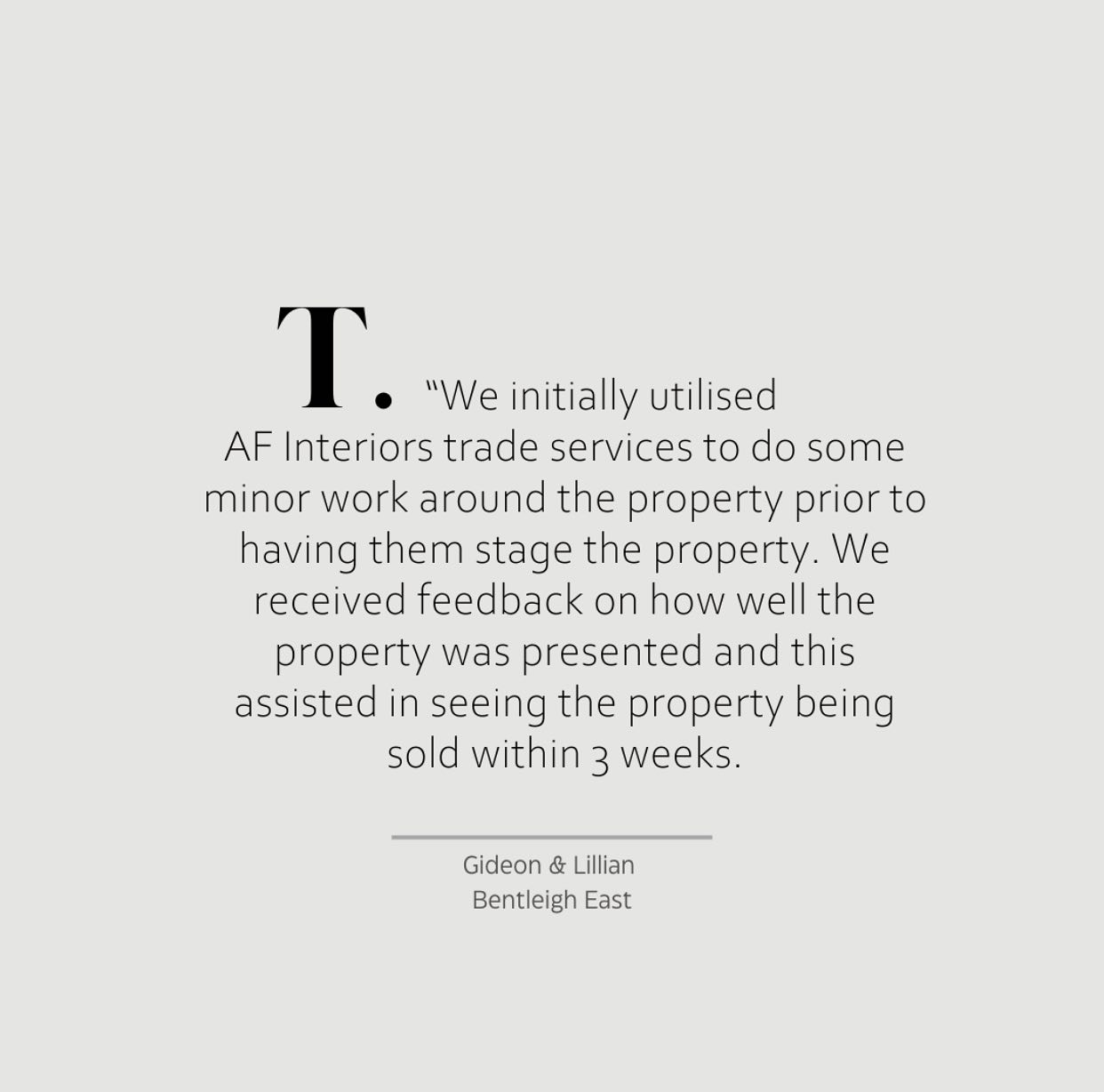 TESTIMONIAL
Another property successfully sold with the help of our trusted trades services and expert interior styling team, ensuring it looked its absolute best to attract buyers and achieve a great result.