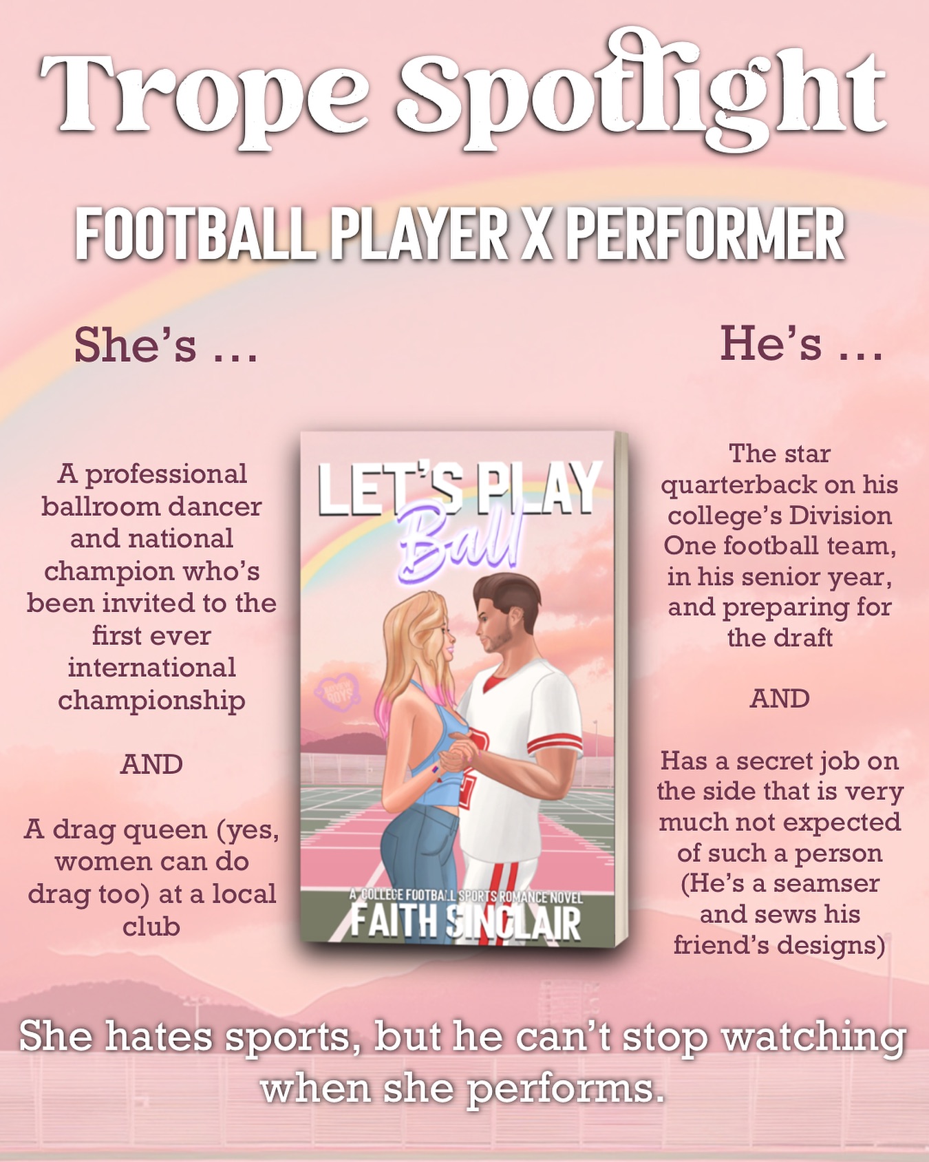 They’re from very different worlds, but they have similar minds and desires, so they work anyway.
Also. What Daniel does during the international championship? Screaming, crying, throwing up. (That’s my reaction, not what he does.)
✨✨✨✨✨✨✨✨
Let’s Play Ball is an upcoming college sports romance between a quarterback and a performer with a secret identity.
It’s got
- Dislike to love
- Secret identity
- Football player x ballroom dancer and drag performer
- LGBTQ+ representation (bi FMC, gay side characters)
- He falls first
- Different worlds … maybe? 👀
- Fast burn once they figure their drama out
- Intellectual connection (but also, spice)
#bookstagram #romancebooks #sportsromance #sportsromancebooks #freebook #kindleunlimitedromance #faithsinclair #indieauthor #booklover #romanceauthor #romancereader