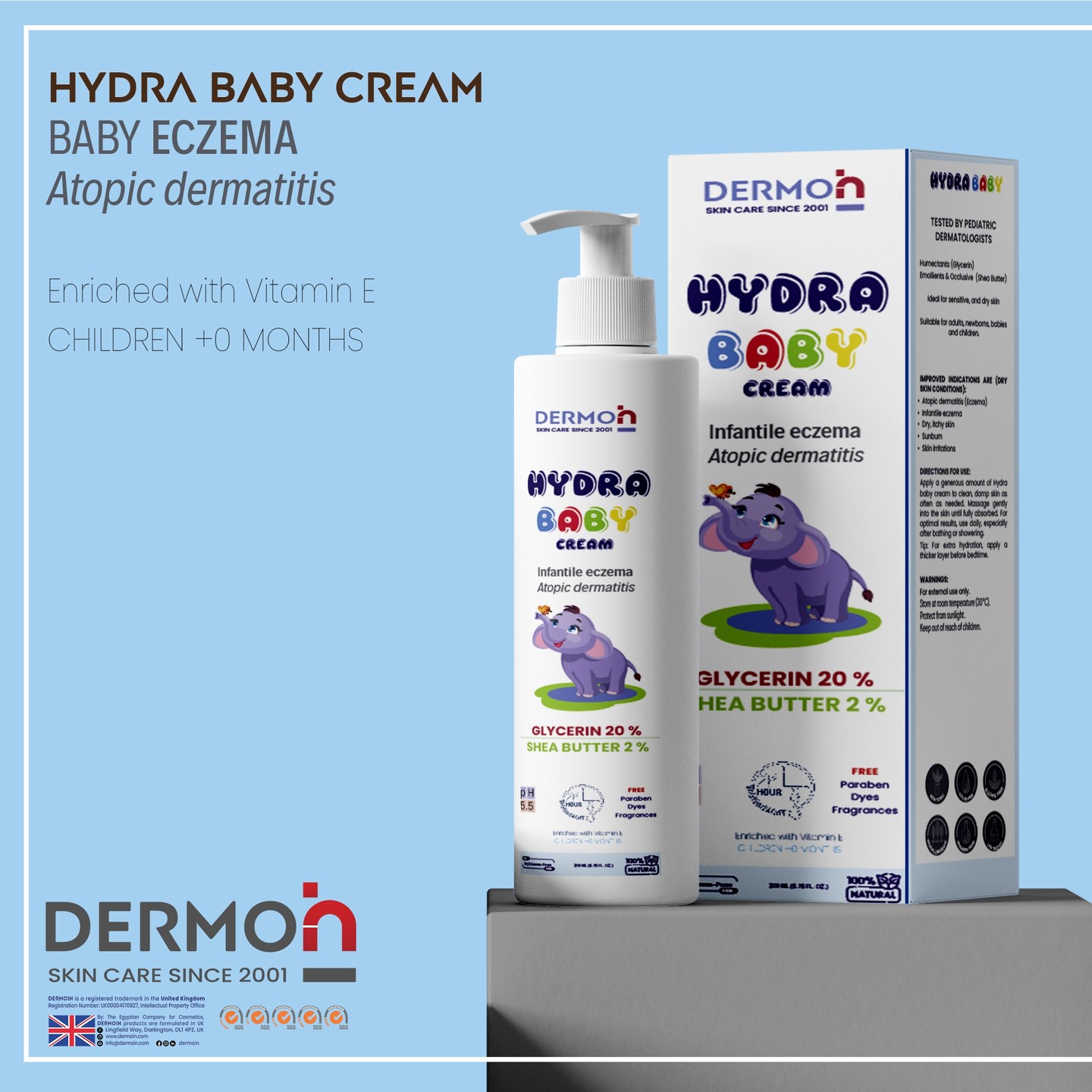 HYDRA BABY CREAM
for Atopic dermatitis (Eczema) or Infantile eczema
Tested by Pediatric Dermatologists
Humectants (Glycerin)
Emollients & Occlusive (Shea Butter)
Enriched with Vitamin E
CHILDREN +0 MONTHS
100% Natural with no Chemicals
Ideal for sensitive, and dry skin
Suitable for adults, newborns, babies and children.
Improved IndIcatIons are (Dry skIn condItIons):
Atopic dermatitis (Eczema)
Infantile eczema
Dry, itchy skin
Sunburn
Skin irritations