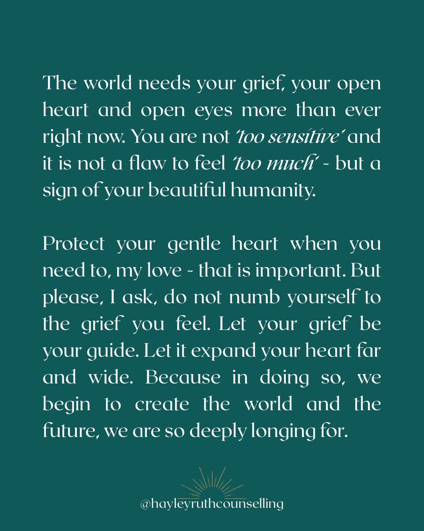 Some words that are with me today that felt important to share.
The world needs your grief, your open heart and open eyes more than ever right now. You are not ‘too sensitive’ and it is not a flaw to feel ‘too much’ - but a sign of your beautiful humanity.
Protect your gentle heart when you need to, my love - that is important. But please, I ask, do not numb yourself to the grief you feel. Let your grief be your guide. Let it expand your heart far and wide. Because in doing so, we begin to create the world and the future, we are so deeply longing for.
#grief #grieftending #collectivegrief #griefquotes #griefrevolution #griefpoetry #griefcommunity #humanity #humanityhealing