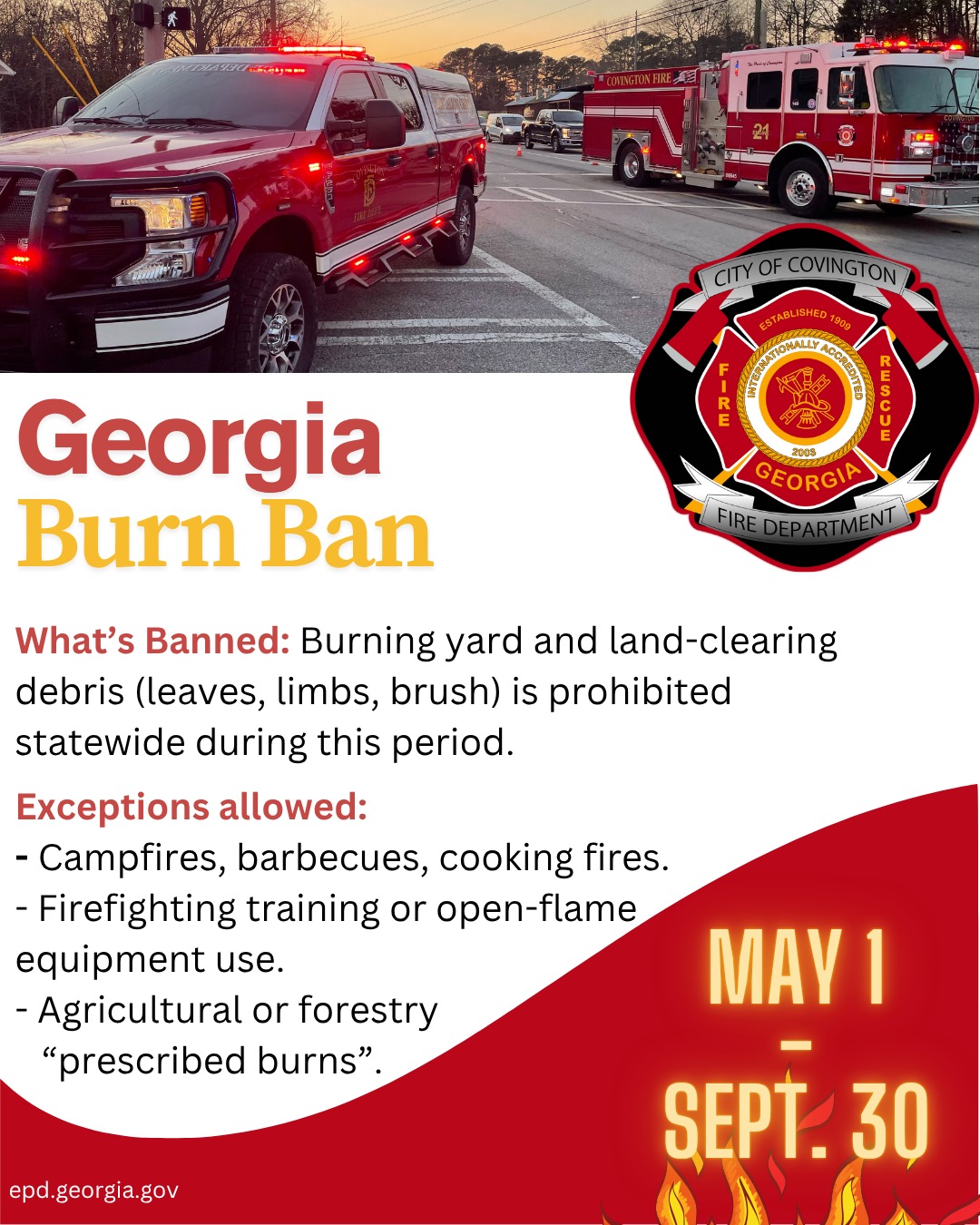 🔥PSA BURN BAN IN EFFECT🔥
From May 1st through September 30th, burning leaves, limbs, or brush is NOT allowed anywhere in Covington or across 54 Georgia counties.
This seasonal ban helps reduce air pollution and lowers wildfire risk during the hot summer months. Help us keep Covington safe this summer.
🔥Questions? Contact Covington Fire at 770-385-2100
🔥Learn more at epd.georgia.gov
#burnban #covfire #covingtonfire #covingtonga #fireprevention #wildfireprevention