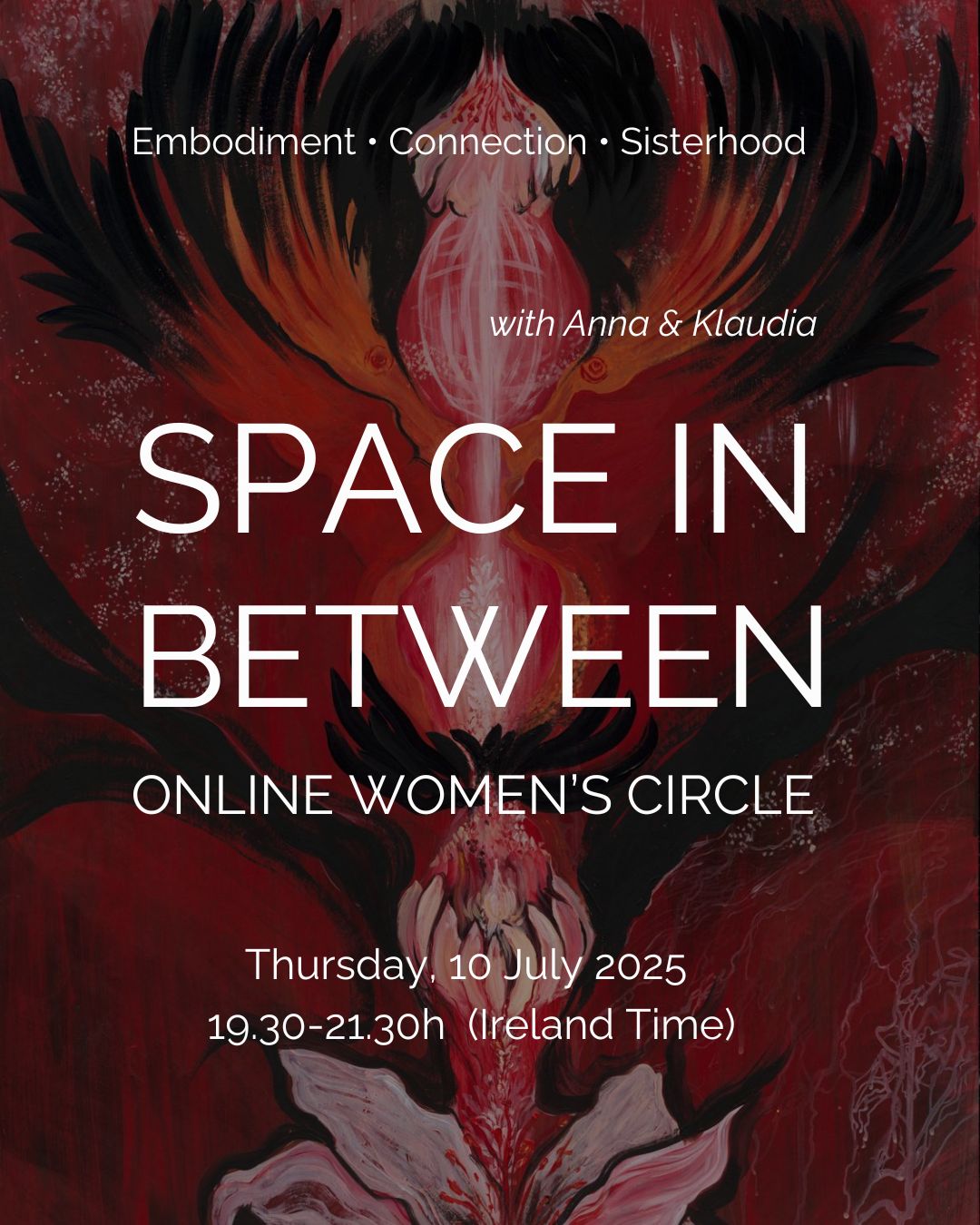 An invitation : SPACE IN BETWEEN | Online Women’s Circle co-created by Anna @seedsofjoy.yoga & Klaudia @artfully.klaudia
First circle : Thursday 10th July 7.30pm Ireland Time
We are so delighted to offer this space together to cultivate the spirit of sisterhood, connection, the wisdom of the body and heart. We have been nurturing this connection with each other and supporting one another in this way online for a while and a seed was planted to invite other sisters on this journey.
Space In Between is an online space for women to gather in sisterhood. Together, we share our stories, honour our bodies and open our hearts. This is an invitation to connect with our cyclical nature, our inner knowing, the sacred rhythms of life and to support and inspire each other as women, sisters and vessels of wisdom.
We will be offering guided practices rooted in embodiment, somatics, expressive arts. We will cultivate a space for shared reflection, for showing up exactly as you are with gentle invitations into the body and heart.
Contribution : 15-40 euro (choose what you what to offer!)
Link in bio.
With love,
Anna & Klaudia
Art in this flyer by @artfully.klaudia
#womenscircle #sisterhood #embodiment #heartbodymind #authenticity #feltsense #somatics