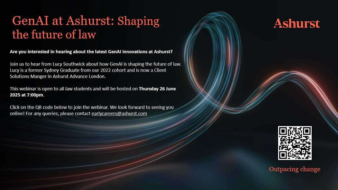 Are you interested in hearing about the latest GenAI innovations at Ashurst? When we think about embracing change and doing things differently,the use of AI at Ashurst is certainly at the forefront of our minds and is also on our clients’ minds. There’s a lot of interest from many of our clients in how we are using AI, how it’s adding value to our work, and the potential for innovation in our industry and beyond.
Join us to hear from Lucy Southwick about how GenAI is shaping the future of law.
Lucy is a former Sydney Graduate from our 2022 cohort and is now a Client Solutions Manger in Ashurst Advance London. She combines her legal expertise with creative thinking to design and deliver integrated client solutions.
This webinar is open to all law students and will be hosted on Thursday 26 June 2025 at 7:00pm.
Click on or scan the QR code in the picture to join the webinar.