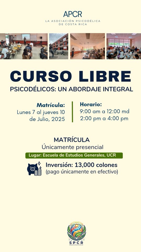 Explora las distintas facetas de los psicodélicos en el curso presencial *Psicodélicos: un abordaje integral*.
🗓️ Fechas y horario:
* Lunes 14 y 21 de julio
* Miércoles 16 y 23 de julio
* Hora: 2 pm a 4 pm
* Lugar: Aula 205, Escuela de Estudios Generales, UCR
📅 Matrícula:
* Del lunes 7 al jueves 10 de julio, 2025
* Horario: de 9:00 am a 12:00 md y de 2:00 pm a 4:00 pm
* Matrícula únicamente presencial
💰 Inversión: ₡13,000 por curso (pago únicamente en efectivo).
Únete a nosotr@s para conocer más sobre estas fascinantes sustancias y apoya a la Asociación Psicodélica de Costa Rica en la difusión de este importante tema en nuestro país.
🔗 Más información: Cursos Libres EEG UCR en Facebook
https://www.facebook.com/Cursos.Libres.EEG.UCR/
📩 Cualquier consulta no dudes en preguntar, estamos aquí!
¡Apoyémonos para seguir avanzando junt@s este tema en Costa Rica! 🇨🇷