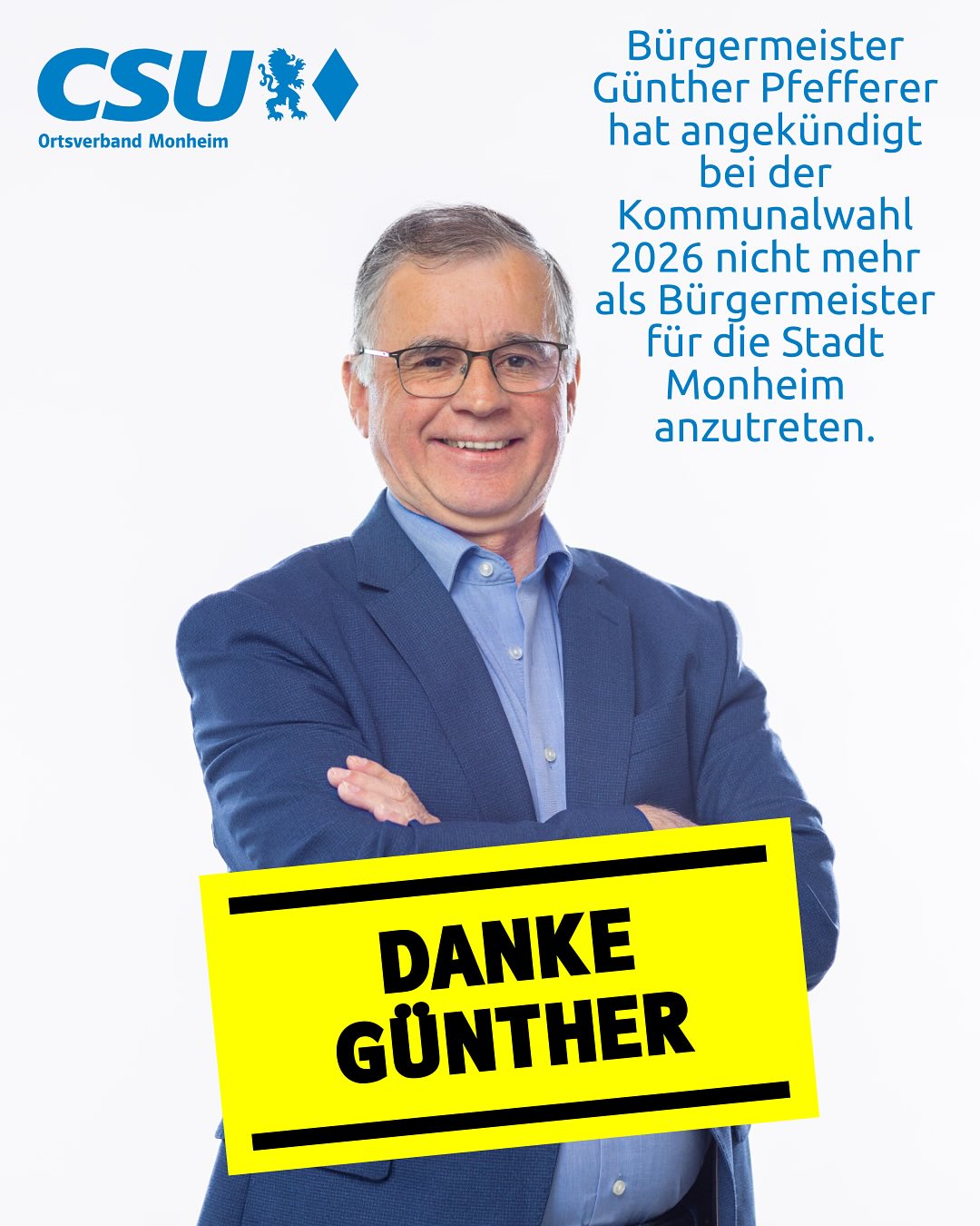 📣 DANKE, Günther! 🙏
Der CSU-Ortsverband Monheim bedankt sich von Herzen bei unserem Ersten Bürgermeister der Stadt Monheim Günther Pfefferer, der in der heutigen Stadtratssitzung vom 08.07.2025 angekündigt hat, 2026 nicht mehr für eine weitere Amtszeit zu kandidieren.
Seit 2012 lenkt er mit großem Engagement, Erfahrung und Herzblut die Geschicke unserer Stadt. Zuvor war er seit 2001 im Stadtrat und von 2002 bis 2012 zweiter Bürgermeister. Unter seiner Führung wurden wichtige Projekte umgesetzt vom Kreuzwirt über das sanierte Jurabad bis hin zur nachhaltigen Stadtentwicklung und Sanierung der Infrastruktur in den Ortsteilen.
💬 Sein offenes Ohr für die Bürgerinnen und Bürger, sein unermüdlicher Einsatz und seine Liebe zur Heimat Monheim und den Ortsteilen haben unsere Stadt geprägt.
Lieber Günther,
du hast über viele Jahre hinweg Verantwortung übernommen verlässlich und besonnen. Dafür zollen wir dir größten Respekt und sagen heute schon:
👉 Danke für alles!
Wir freuen uns auf die gemeinsame Zeit bis März 2026 und wünschen dir schon jetzt alles erdenklich Gute für deinen weiteren Weg. 🍀 #csu #monheim #bayern