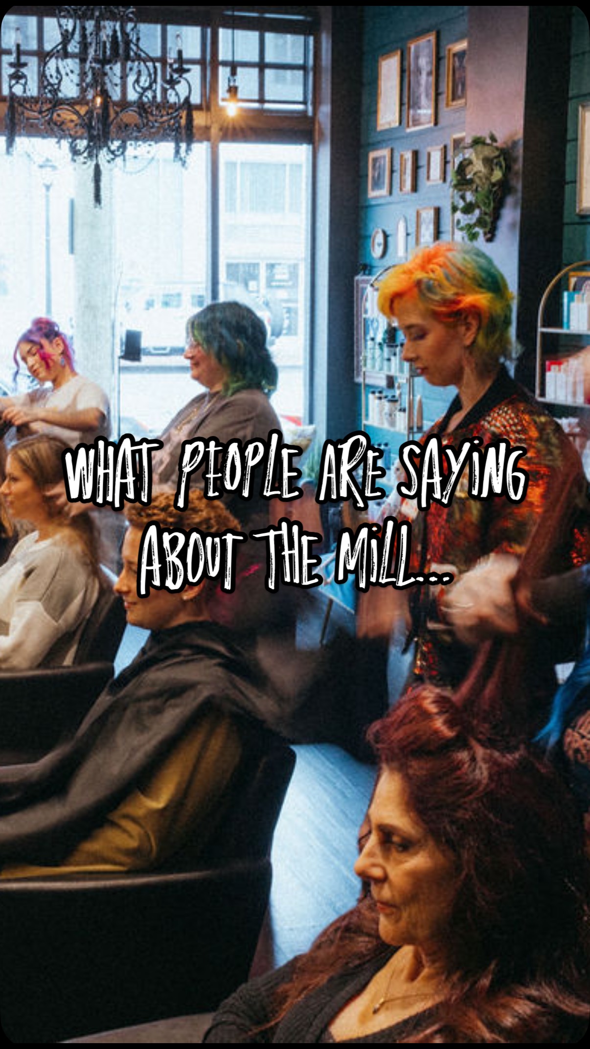 It’s not just about the hair … it’s about how you feel when you leave.
Here’s what some magical humans had to say after their appointments at The Mill.