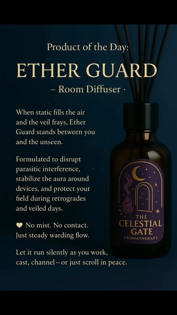 ✨ Product of the Day:
ETHER GUARD Room Diffuser- When the air feels heavy and your thoughts flicker like broken signals—there’s interference.Ether Guard was crafted for days like this.Its aroma holds the line.
🌫️ Against parasitic energy.
📡 Against retrograde distortion.
🖤 Against the fog that creeps in when the veil thins.Perfect for Mercury Retrograde, digital overwhelm, and subtle energetic disruption near your devices.
🕯️No mist. No contact. Just steady warding flow.Let it run silently beside you—as you work, cast, channel, or scroll.Your field deserves guardianship, even in the background.
#EtherGuard #TheCelestialGate #MercuryRetrograde #EnergeticProtection #SpiritualHygiene #RoomDiffuser #PsychicWarding