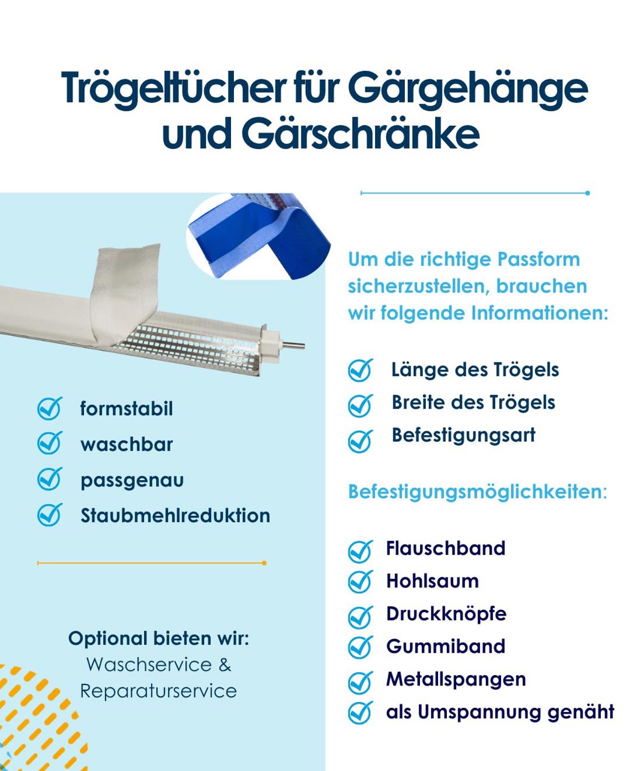 Trögeltücher für Gärgehänge & Gärschränke – passgenau, formstabil, waschbar.
✔️ Reduktion von Staubmehl
✔️ Verschiedene Befestigungsarten wählbar
✔️ Optional: Wasch- & Reparaturservice
Für die perfekte Passform benötigen wir:
🔹 Länge & Breite des Trögels
🔹 Befestigungsart
Zuverlässig. Hygienisch. Langlebig.