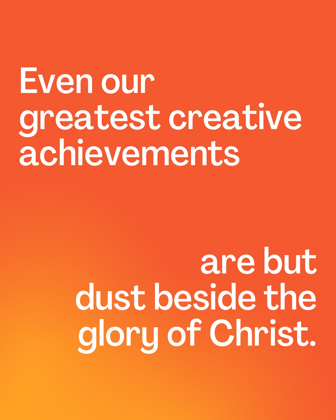 Even our greatest creative achievements are but dust beside the glory of Christ.