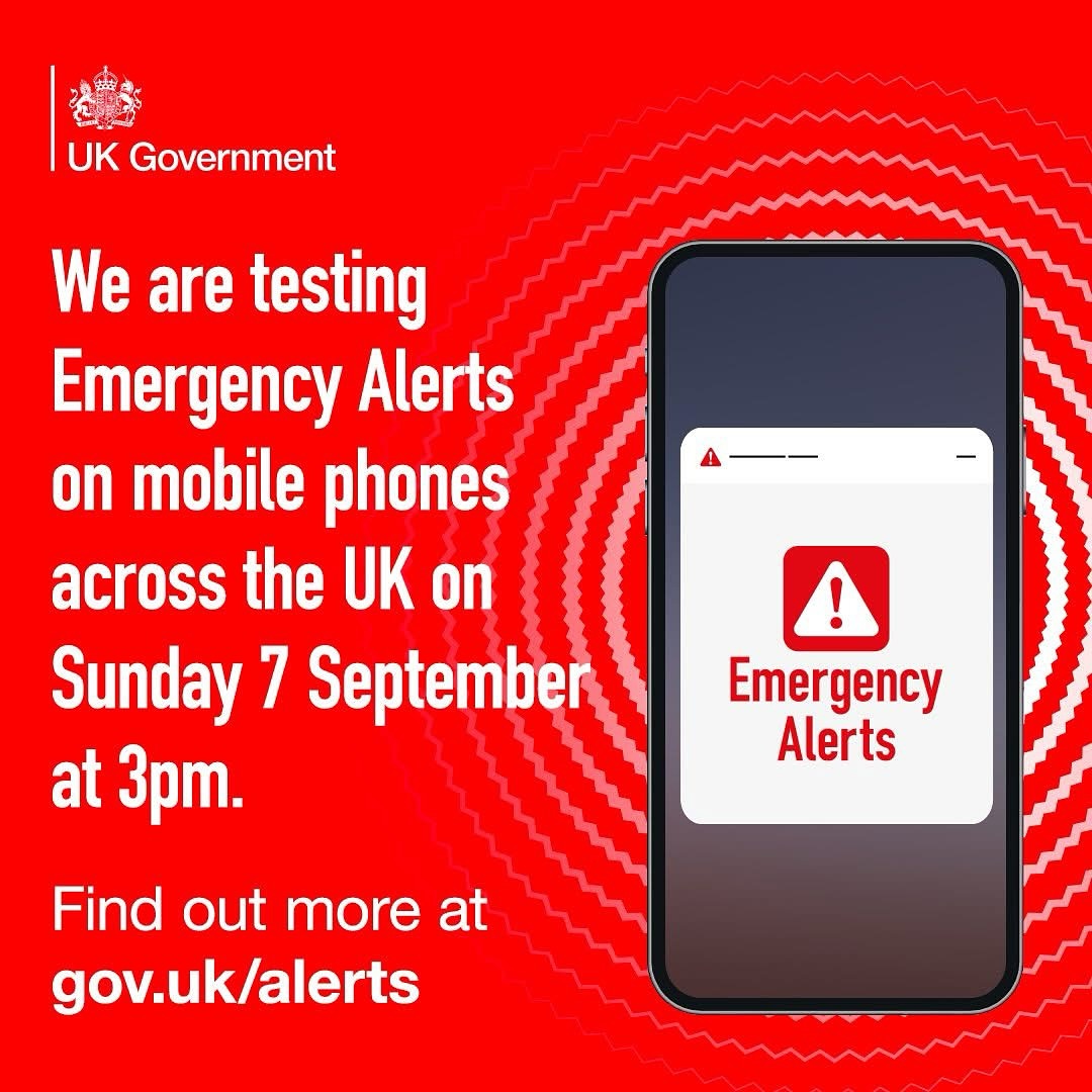 The second-ever national test of the Emergency Alert system will take place on Sunday 7 September at around 3pm.
This important system ensures we can communicate critical safety information during emergencies.
A loud siren will sound from millions of mobile phones across the UK at 3pm on Sunday 7 September as the government conducts its second nationwide test of the Emergency Alert System – a vital tool that has already proven its worth in real-life emergencies.
Since the first national test of the system in April 2023, Emergency Alerts have helped protect communities during five genuine crises, including warning residents about an unexploded World War II bomb in Plymouth and providing critical safety information during localised flash flooding in Cumbria.
During the test on 7 September, your mobile phone will:
- Make a loud siren sound for about 10 seconds (even if on silent)
- Vibrate
- Display a clear message stating this is only a test
This test alert is expected to reach approximately 87m compatible mobile phones and tablets across the UK.
The date of the national test was announced alongside the government’s comprehensive new Resilience Action Plan, designed to strengthen the UK’s emergency preparedness and response capabilities.
A public information campaign will run nationwide ahead of the test, with specific communications for vulnerable groups including domestic abuse victims and materials in British Sign Language.
For more information, visit gov.uk/alerts.