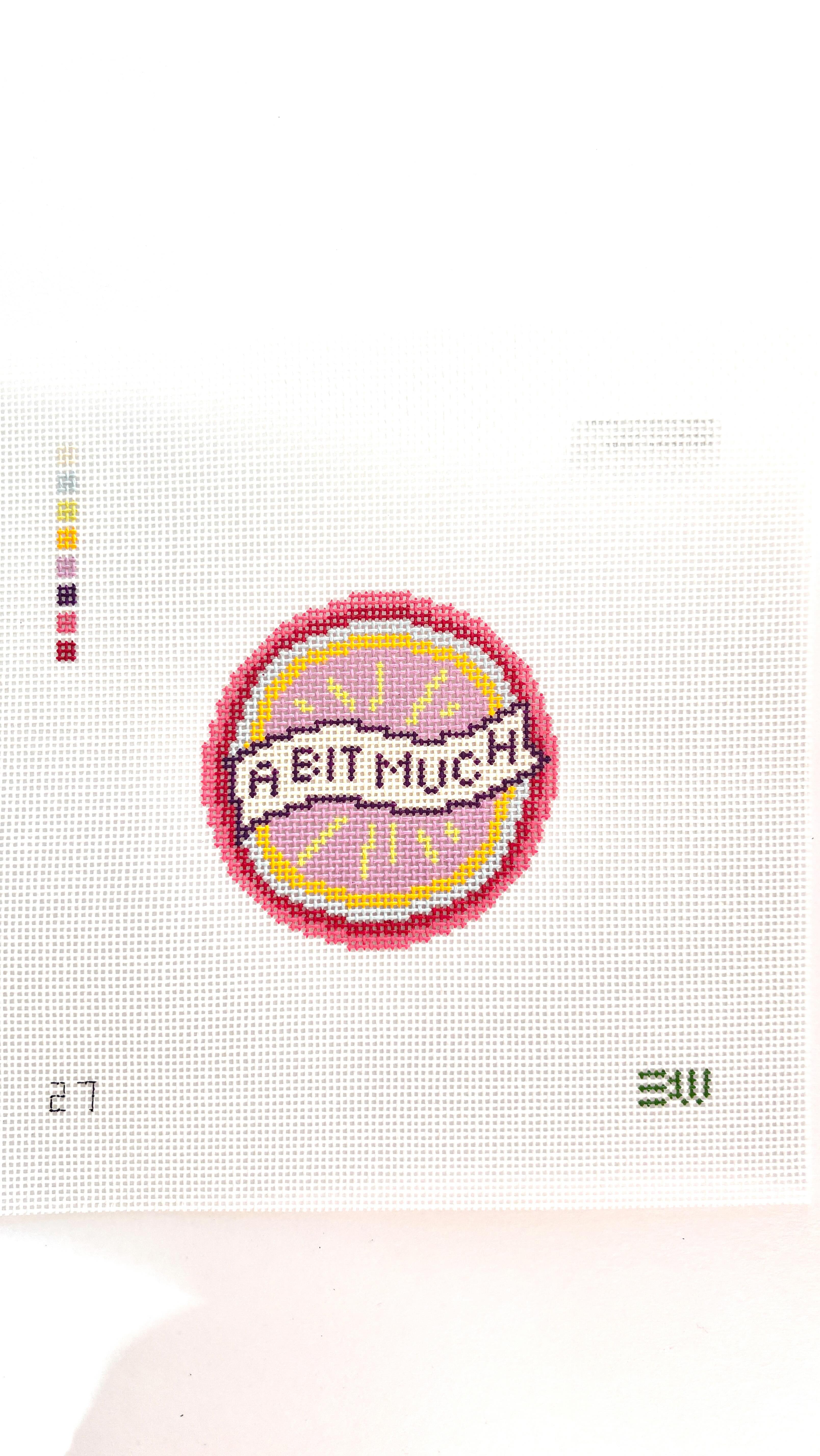 “A Bit Much” Needlepoint Canvas
I’d tattoo this on my forehead if it was socially acceptable but I’ll settle for a canvas with this phrase by the incomparable @maryoliversdrunkcousin.
18 mesh
Stitch painted
3” round
Envisioned as a badge of honor/patch, finished here as a magnet