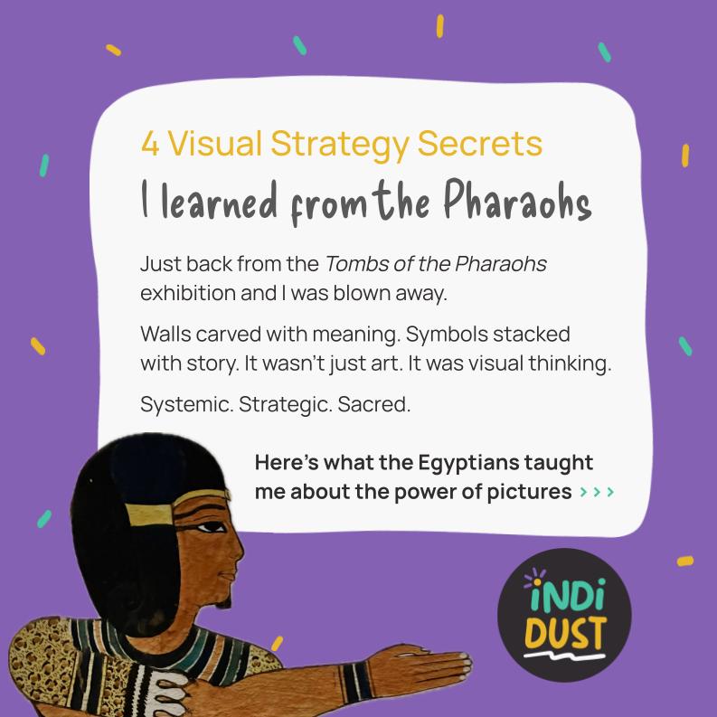 Just back from the Tombs of the Pharaohs exhibition in Cairns and wow… ancient Egypt knew how to do visual strategy.
No decks. No 80-page reports.
Just powerful stories, carved in stone.
It made me wonder:
Why do we bury our big ideas in decks, docs and Dropbox folders. No wonder no one’s on the same page.
What if your team could actually see the strategy – and feel part of it?
That’s what I do. (No stone chisel required.)
✨ Swipe through for 4 ancient secrets that I use to bring strategy to life today.
#visualstorytelling #creativebiz #indidust #leadership