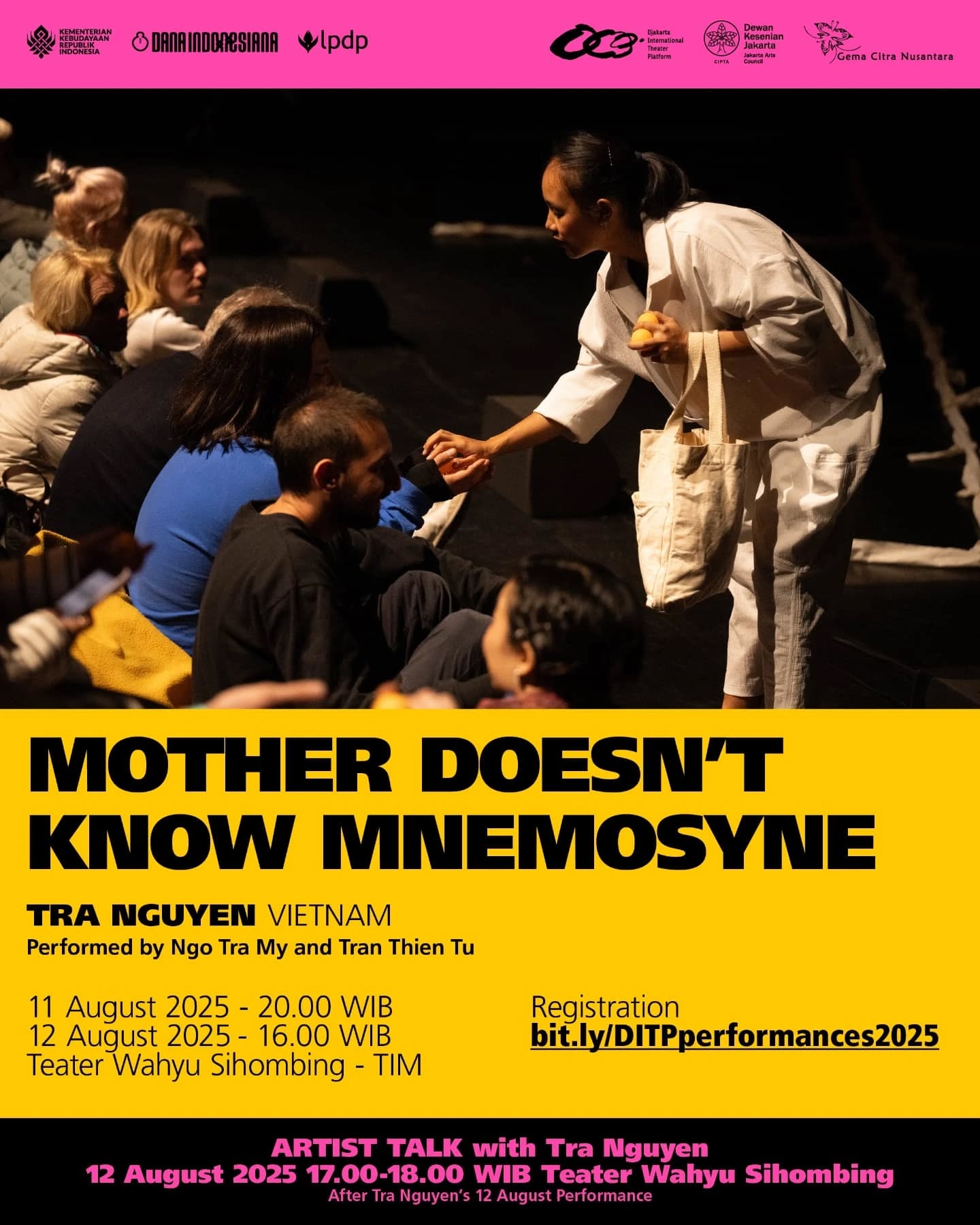 It’s finally here! Djakarta International Theater Platform 2025 presents a powerful lineup of performances you won’t want to miss!
Introducing Mother Doesn't Know Mnemosyne by Trà Nguyễn.
Online booking for seats still available at ditp.web.id.
Early registration on performance day starts at 19.00. Free seating, so come early for best seats.
-
Akhirnya tiba! Djakarta International Theater Platform 2025 mempersembahkan deretan pertunjukan seru yang sayang untuk dilewatkan!
Inilah pertunjukan Mother Doesn't Know Mnemosyne oleh Trà Nguyễn.
Registrasi online masih dapat dilakukan melalui ditp.web.id.
Registrasi awal pada hari pertunjukan dibuka pukul 19.00. Tidak ada penomoran kursi, maka silakan datang lebih awal untuk memilih tempat duduk terbaik!
#ditp2025