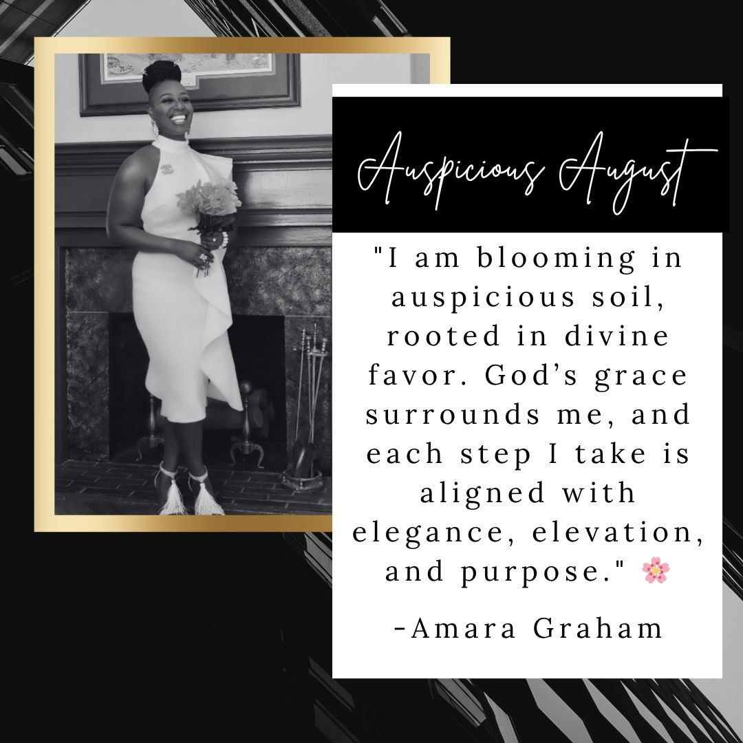 This is your reminder that you are not here by accident—you are blooming in auspicious soil, rooted in divine favor, and walking in grace that cannot be earned, only received.
As we step into Auspicious August, I want to challenge you:
✨ Stop shrinking.
✨ Stop second-guessing.
✨ Stop waiting for permission to rise.
You were called to stand tall, to move with intention, and to carry elegance like a mantle—not for approval, but because it's who you are.
Every step you take this month must be aligned with purpose, elevation, and the unshakable belief that God’s hand is on your life. You are covered. You are chosen. You are becoming—and it's breathtaking to watch. 🌸
Let August be the month you stop playing small and start owning the fullness of who you are.
#AuspiciousAugust #WalkInPurpose #FaithFueled #RootedInGrace #MotivatedAndEmpowered #DivineAlignment #AmaraGraham #SpeakLife #BloomWithBoldness #ElevateAndEmpower