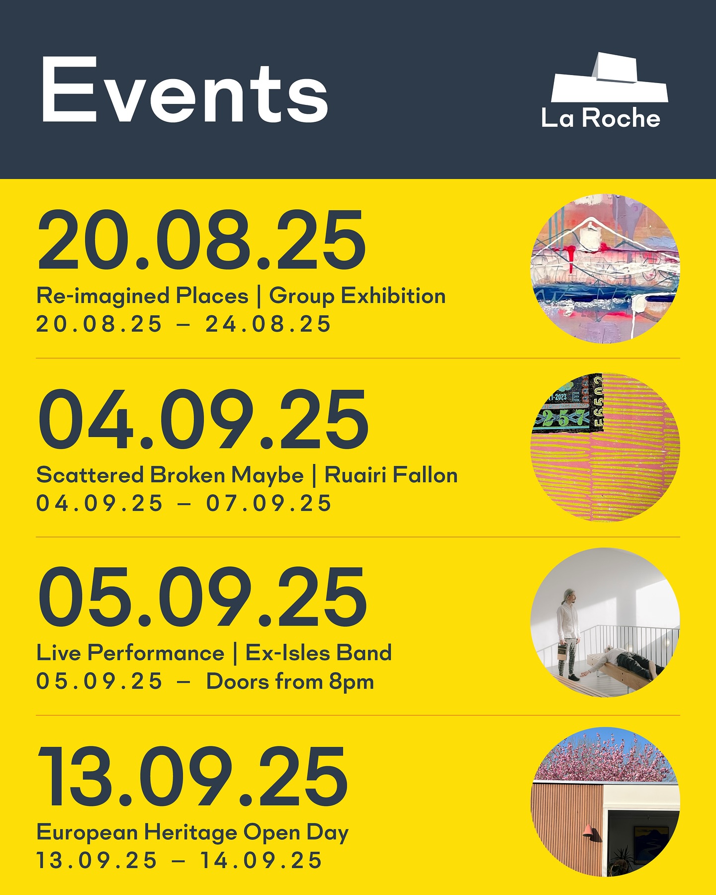 Coming soon at La Roche:
Re-imagined Places | Group Exhibition
20.08.25 — 24.08.25
Opening Night: Wednesday 20th August, 5:30-8:30pm
Continues: Thursday-Saturday 11-6pm & Sunday 11-4pm
@gallery545online
Scattered Broken Maybe | Ruairi Fallon
04.09.25 — 07.09.25
Opening Night: Thursday 4th September, 4-9pm
Continues: Friday 4-8pm, Saturday 1-9pm & Sunday 1-3pm
@ruairifallon
Live Performance | Ex-Isles Band
05.09.25 — Doors from 8pm
Tickets: £13 (seated event with complementary glass of wine)
Subscribe on website (link in bio) to hear when tickets go live!
@ex.isles
European Heritage Open Day
13.09.25 — 14.09.25
Opening: Saturday 10am-5pm & Sunday 12-5pm
Come and have a look around the gallery & garden!