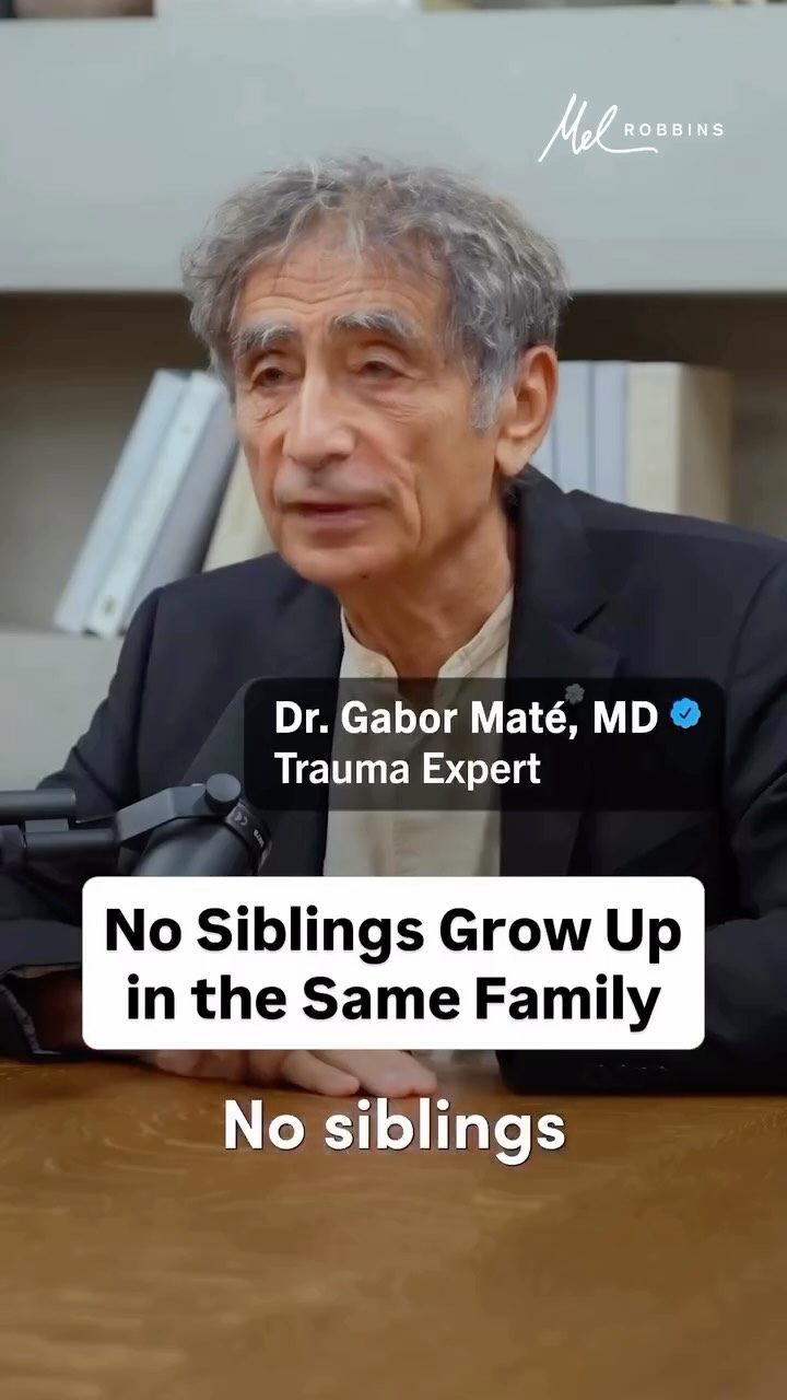 âNo siblings have the same parents. No siblings have the same family. No siblings have the same childhood. â - Dr Gabor Mate