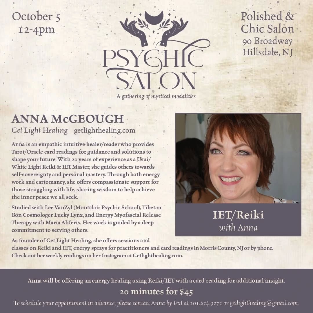 Meet the members of this Psychic Salon Series appearing October 5th Sunday 12 -4pm at Polished & Chic Salon
90 Broadway Hillsdale NJ
All sessions are $45 for 20min. Cash Venmo/Zelle accepted
Appointments are recommended (reach out to any of us) Walk ins as availability allows.
**************************
Anna from Get Light Healing: offering energy work utilizing IET/Reiki then closing out your session with a short card reading for guidance.
Carrie-Numerologist Extraordinaire -she’ll reveal your strengths, challenges of this year & next and the lessons of your lifetime. Mind blown.
Linda from Inside Out Healings will offer Metatron Colour Healing sessions that work with the extended chakra system and specific healing templates to leave you feeling lighter and more connected.
Randi Rose artwork- all original -sensual, spiritual and emotionally inspiring will showcase her art on tote bags, notebooks , magnets, stickers, canvas prints, journals & more. Check out her stuff on her instagram page.
Kirsten from Dicey’s Healing-A renowned local animal communicator, energy healer & medium will be here to give insights and messages from your furry babies. Just bring a picture of your pet. More info visit www.diceyshealing.com
Cyndee-The Spiritual Architect- coming straight from Pennsylvania, this shamanic practitioner will use tarot and oracle to give guidance on how to heal from past traumas/abuse and find yourself again.
💇🏻♀️💇🏼♀️💇🏽♀️💇🏻♂️💇🏼♂️💇🏾♂️💇🏼💇🏾💆🏻♀️💆🏽♀️💆🏼♀️💆🏼♂️
All hair care products will be 20%. Shibui, Brazilian Blowout, WOW, Leaf Flower, R+Co and Zenagen. Nutrafol is 10% an already discounted price.
Visit the Polished and Chic IG page @polished_n_chic_salon or website for more info and meet its wonderful staff: Lisa, Debbie, Mary Ann and Christian : All magicians in their own right🪄🎩🐰