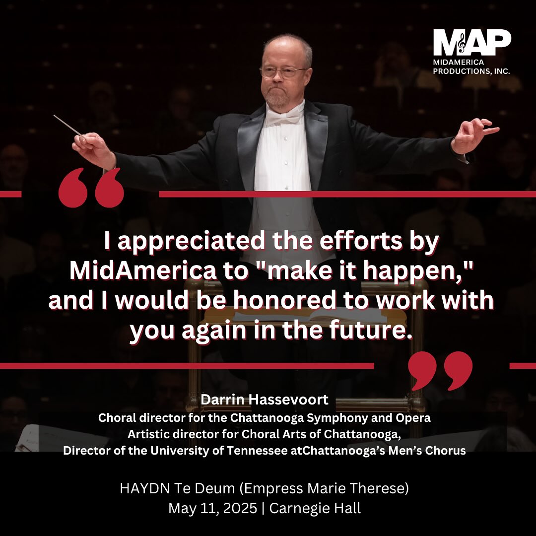 ✨ We’re honored to share these reflections from Darrin Hassevoort, Choral Director for the Chattanooga Symphony and Opera, Artistic Director of Choral Arts of Chattanooga, and Director of the University of Tennessee at Chattanooga’s Men’s Chorus, following the performance of Haydn’s Te Deum (Empress Marie Therese) at Carnegie Hall on May 11, 2025.
“I appreciated the efforts by MidAmerica to make it happen, and I would be honored to work with you again in the future.”
It was a privilege to collaborate with Maestro Hassevoort and his talented ensembles. 🎶
#Haydn #TeDeum #CarnegieHall #MidAmericaProductions #MAP2025 #ChoralSpotlight #OnTheMAP2025 #ChoralMusic #ConductorSpotlight