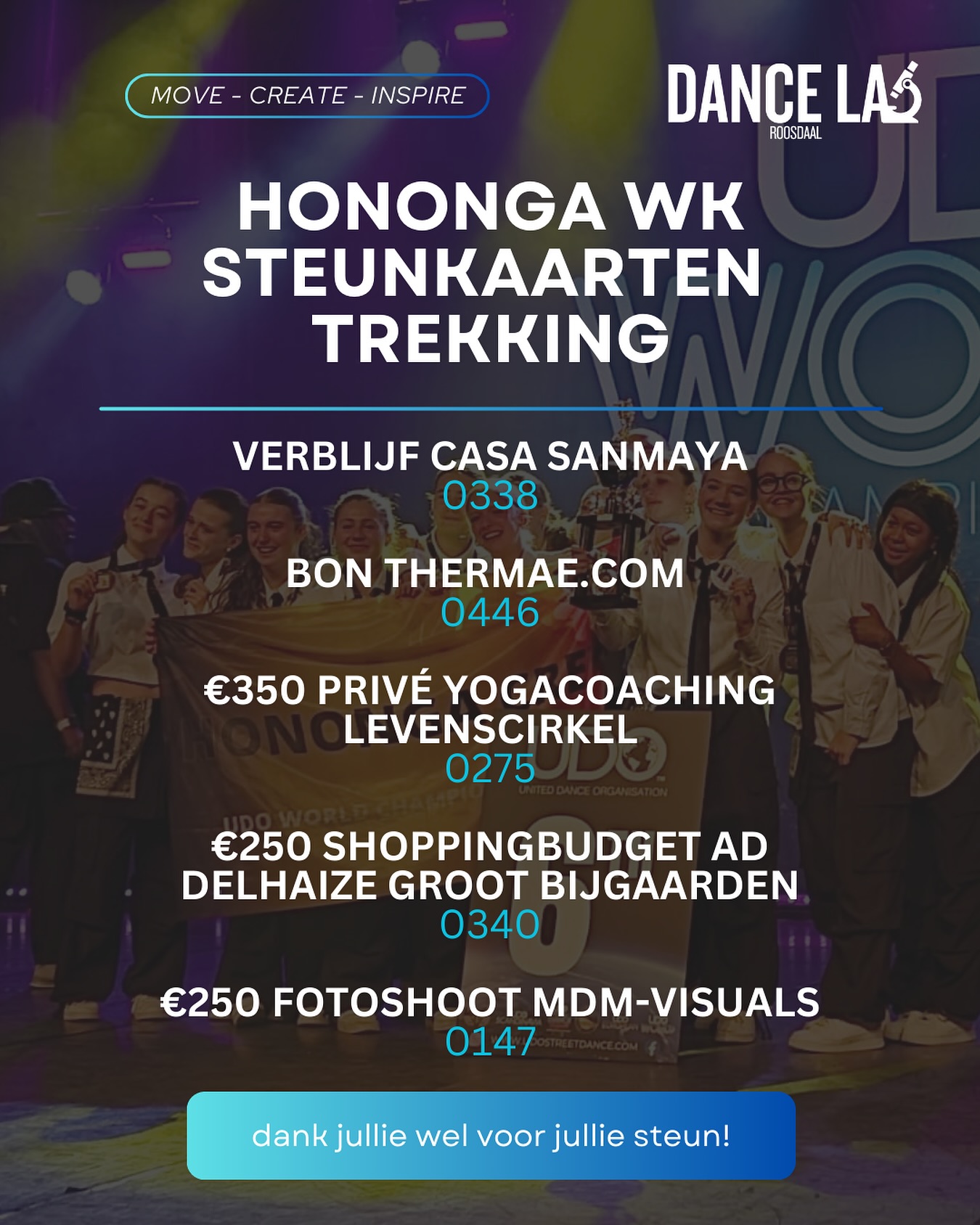 ❗️Proficiat ❗️
Niet enkel wij zijn in de prijzen gevallen maar ook onderstaande steunkaarten!
Heb jij een prijs gewonnen? Stuur dan een berichtje of mail naar dancelabroosdaal@gmail.com!
Bedankt aan iedereen die een steunkaart heeft gekocht, zodat wij dit avontuur konden beleven 🙏🫂