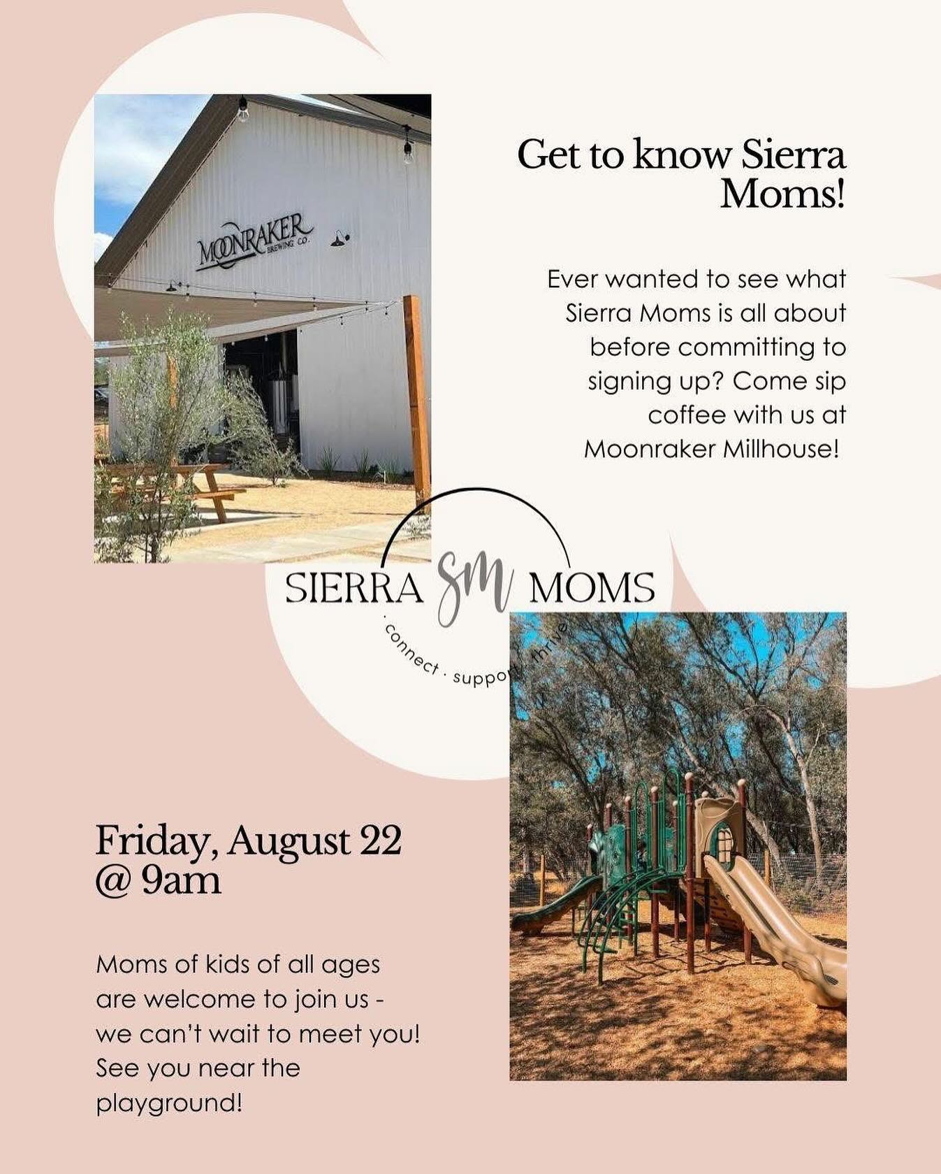Looking for your mom tribe? Come try out Sierra Moms at our free trial event at Moonraker Millhouse this Friday from 9-11am!
We’ll be at a table near the playground. This is a perfect spot for moms of newborns up to school aged kids.
See you there!