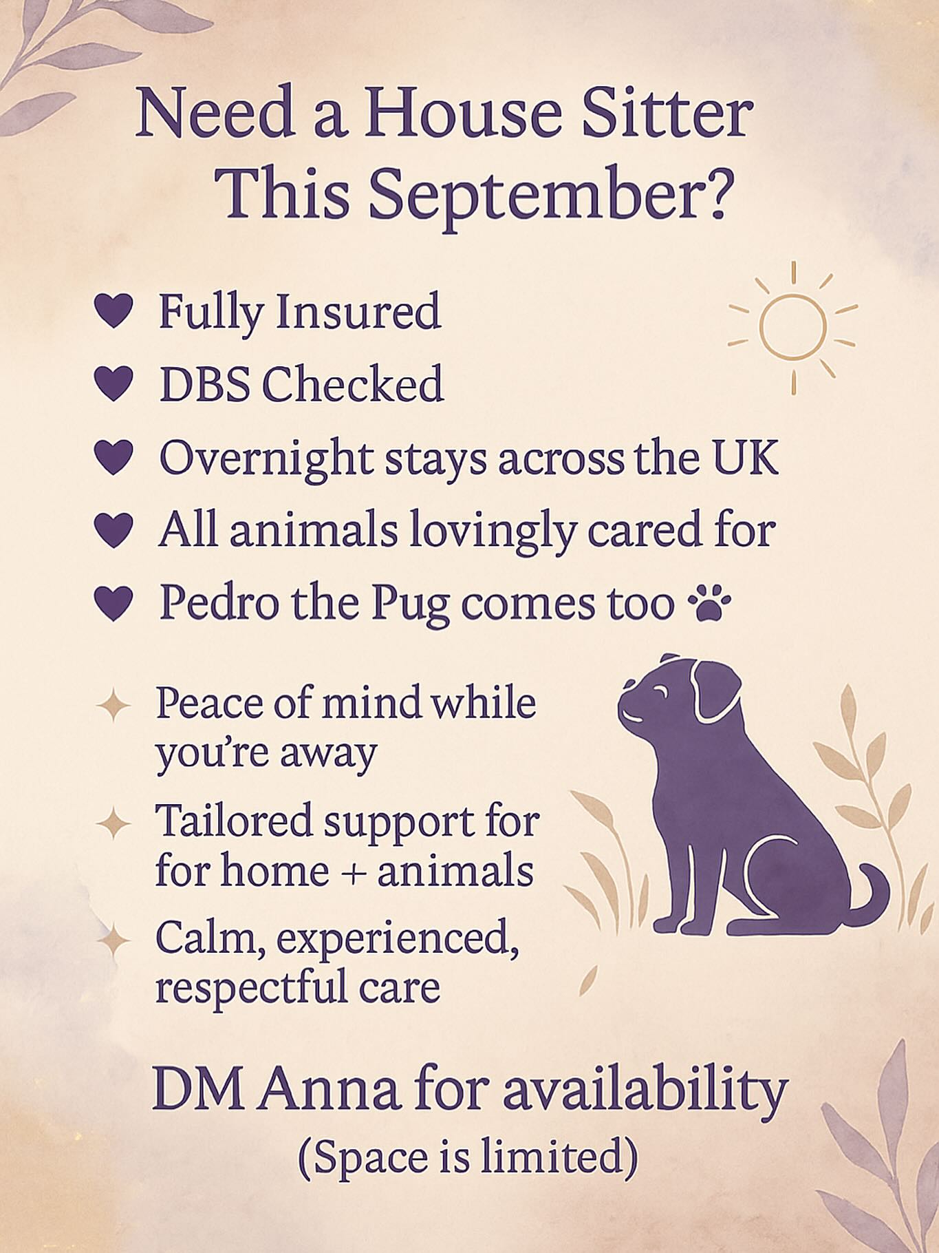 ✨ House Sitting Availability ✨
I have availability for house and pet sitting on:
📅 1st – 5th September
📅 12th – 24th September
All animals lovingly cared for, homes looked after with respect, and of course my little companion Pedro the pug will be joining me too 🐾💜
DM me for details and to book your space. 💫