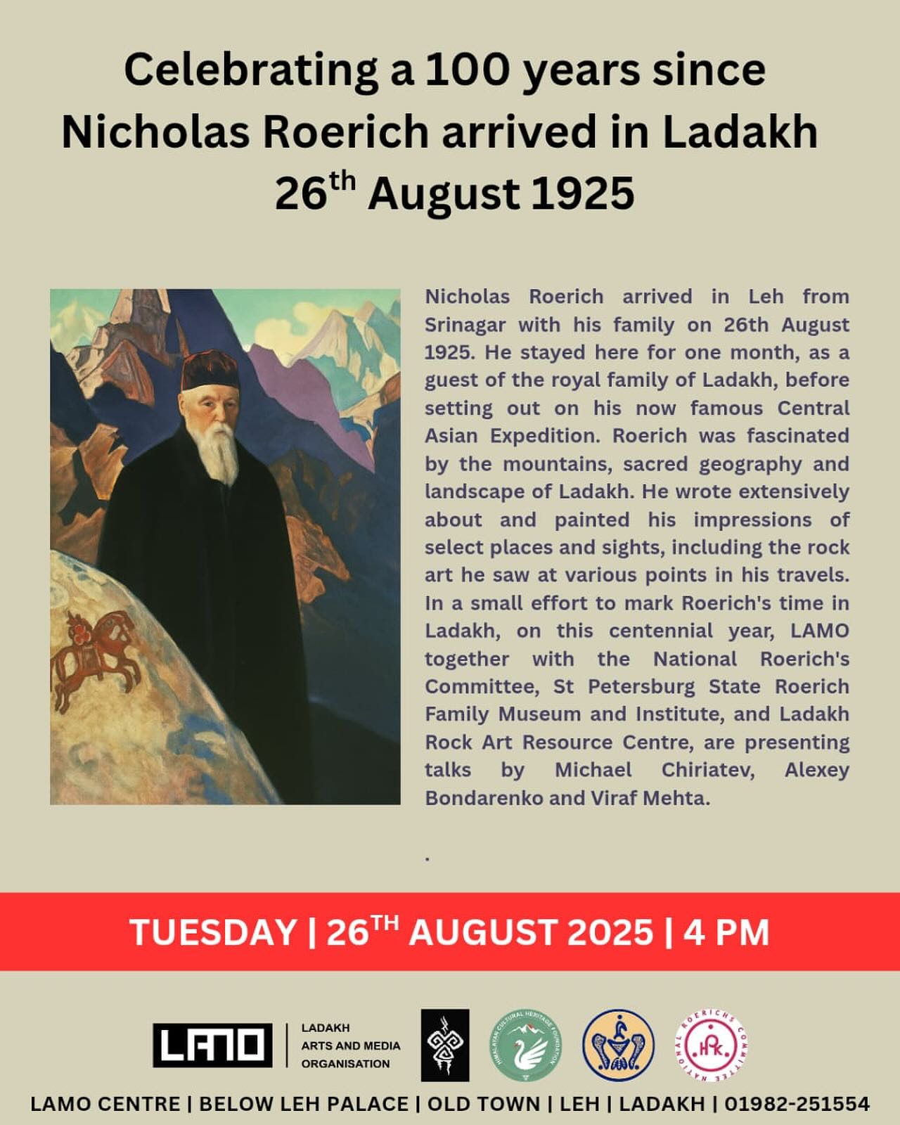 SAVE THE DATE: 26th August 2025
LAMO is delighted to invite you to an event commemorating 100 years since Nicholas Roerich arrived in Ladakh, and sharing his work during the month he spent in the region. Presentations will be made online by Mikhail Chiriatev of the National Roerichs Committee, and Alexey Bondarenko, St Petersburg State Roerich Family Museum and Institute, introducing Roerich and his travels in the Himalayas. Viraf Mehta’s presentation will be in-person and will focus on the rock art of the Trans-Himalayan region, as depicted in Roerich’s paintings, with special reference to Ladakh and Lahaul.
A selection of prints, based on Roerich’s paintings, will be exhibited at LAMO.
All are Welcome
26th August 2025 | 4.00 pm
Tuesday
Ladakh Arts and Media Organisation, Below Leh Palace, Old Town Leh, Ladakh.