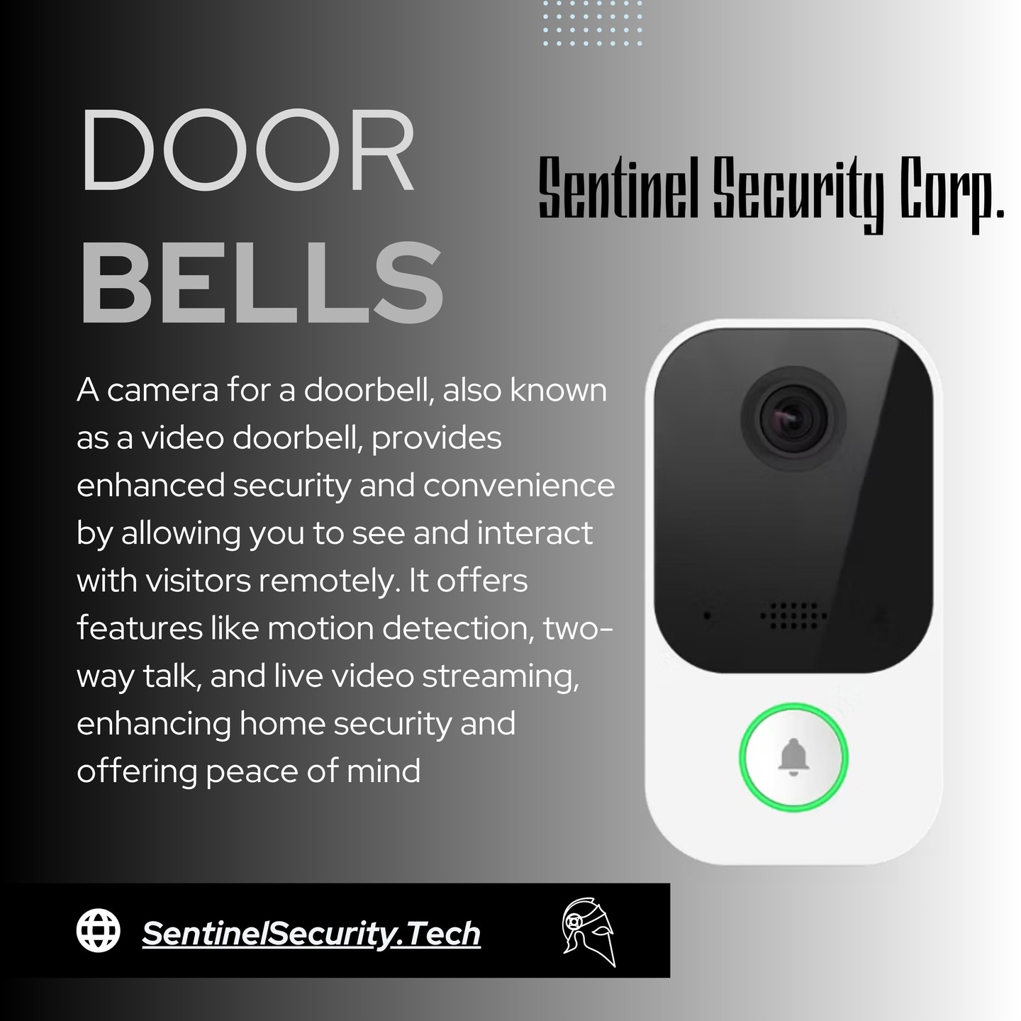Door Bells:
A camera for a doorbell, also known as a video doorbell, provides enhanced security and convenience by allowing you to see and interact with visitors remotely. It offers features like motion detection, two-way talk, and live video streaming, enhancing home security and offering peace of mind
We service all of Long Island.
If you're interested in keeping your home or business safe and secure contact us today by visiting our website : sentinelsecurity.tech
#homesecurity #securitysystem #security #smarthome #surveillance #securitycamera #accesscontrol #securitycameras #technology #safety #camera #home #alarm #smartlock #alarmsystem #smarthometechnology #longisland #smallbusiness #businessowner #commercial #residential