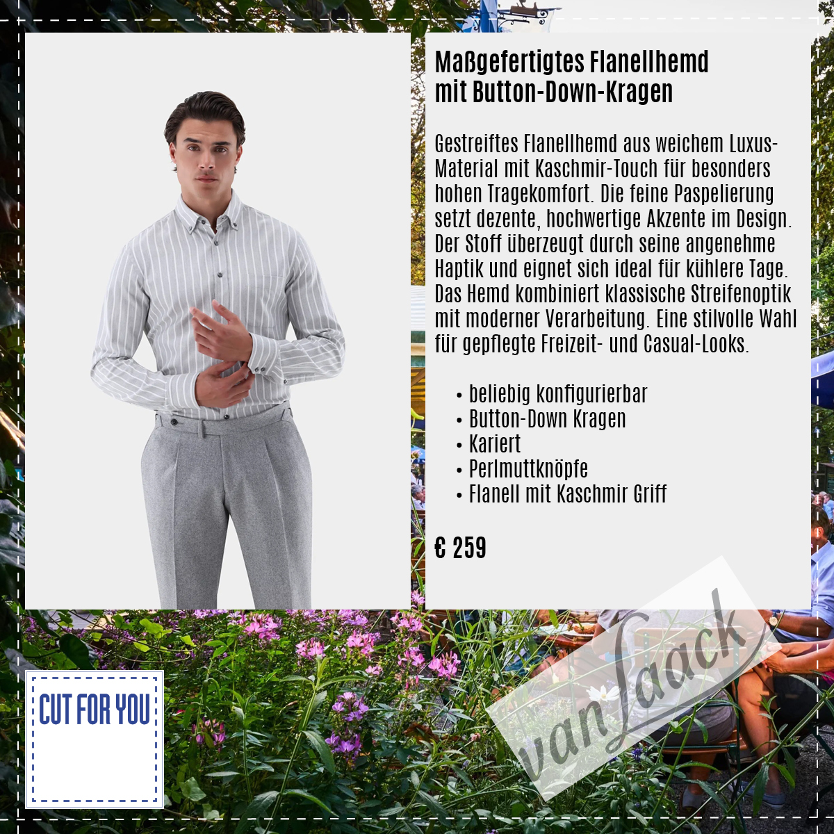 Maßgefertigtes Flanellhemd van Laack mit Button-Down-Kragen
Gestreiftes Flanellhemd aus weichem Luxus-Material mit Kaschmir-Touch für besonders hohen Tragekomfort. Die feine Paspelierung setzt dezente, hochwertige Akzente im Design. Der Stoff überzeugt durch seine angenehme Haptik und eignet sich ideal für kühlere Tage. Das Hemd kombiniert klassische Streifenoptik mit moderner Verarbeitung. Eine stilvolle Wahl für gepflegte Freizeit- und Casual-Looks.
• beliebig konfigurierbar
• Button-Down Kragen
• kariert
• Perlmuttknöpfe
• Flanell mit Kaschmir Griff
€ 259
#cutforyou #berlin #maßschneider #maßsakko #maßanzug #design #option #hemd #maßhemd #herrenmode #maßmantel #vanlaack #gratis #individualität #beatelecloux #maß #maßanfertigung #maßschneider #maßanzug #herren #damen #schneider