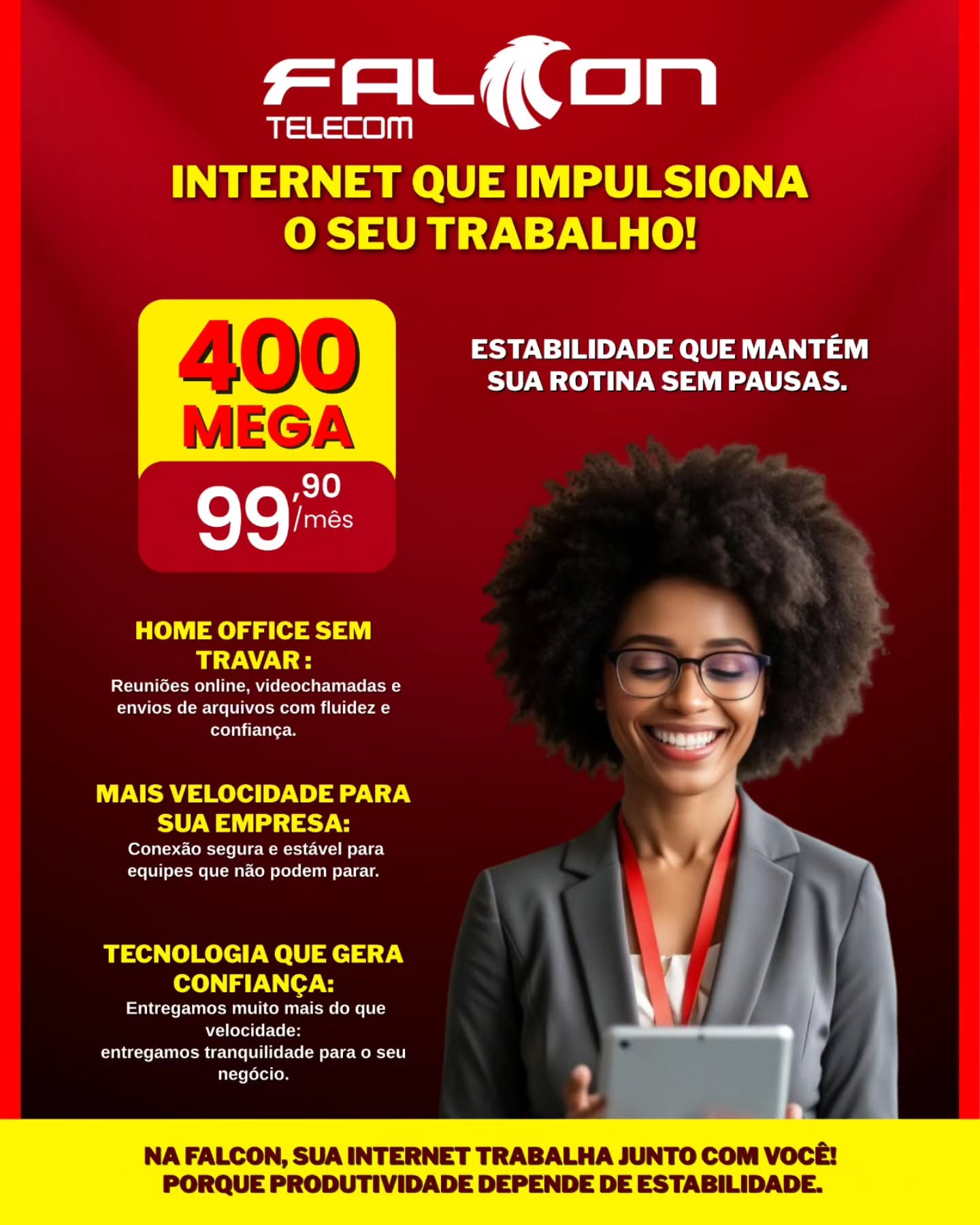 Produtividade não pode esperar!
Sua empresa merece estabilidade e velocidade na conexão.
👉 Garanta 400 Mega por R$ 99,90/mês.