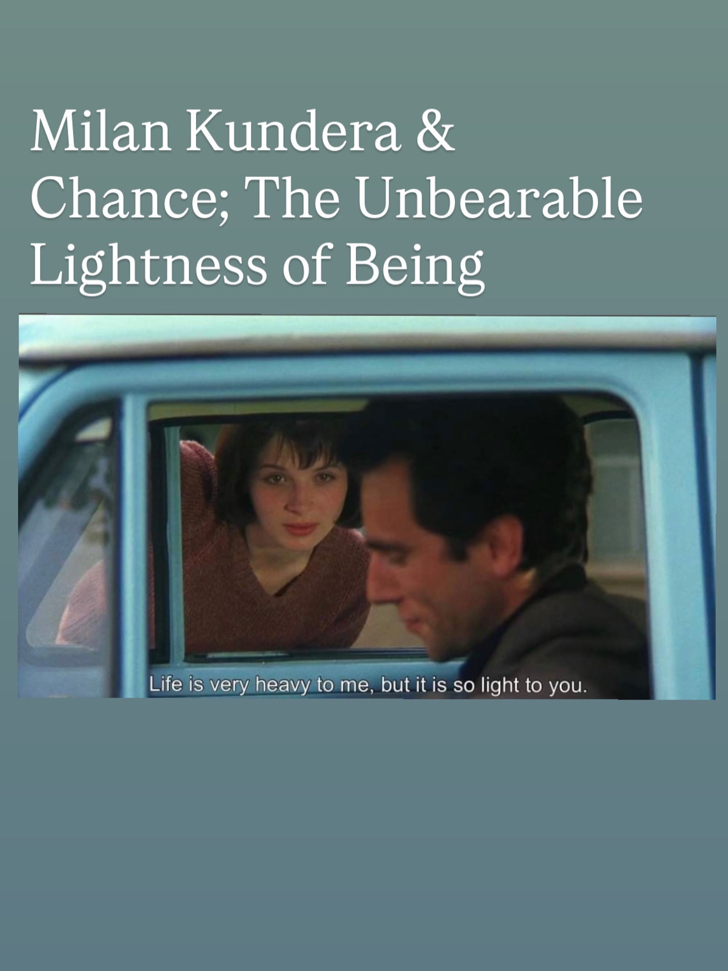 First post of the academic year!! An essay exploring the effects and impact of chance and/or luck on the beautiful characters of Milan Kundera’s writing. There is so much to explore under that theme, so this essay focuses on the relationship between Tomas and Tereza 💌
#writer #writers #writing #substack #substacknewsletter #substackwriter #substackblog #milankundera #milankunderabooks #film #filmlovers #theunbearablelightnessofbeing #literature #philosophy #youngwriter #london #londonwriters #londonblogger