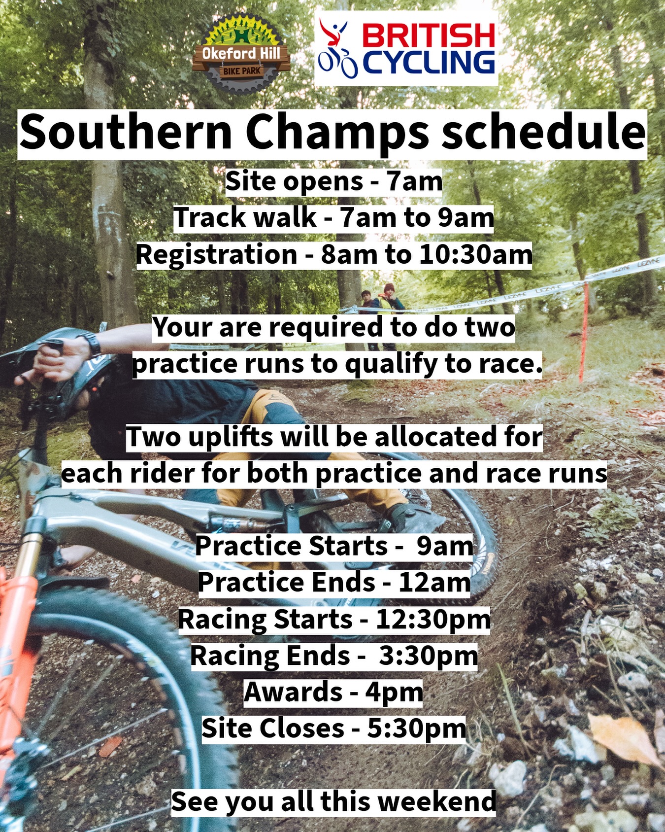 Southern Champs schedule
Site opens - 7am
Track walk - 7am to 9am
Registration - 8am to 10:30am
Your are required to do two
practice runs to qualify to race.
�Two uplifts will be allocated for
each rider for both practice and race runs
Practice Starts - 9am
Practice Ends - 12am
Racing Starts - 12:30pm
Racing Ends - 3:30pm
Awards - 4pm
Site Closes - 5:30pm
�See you all this weekend
#okeford #okefordhillbikepark #okefordhill #britshcycling