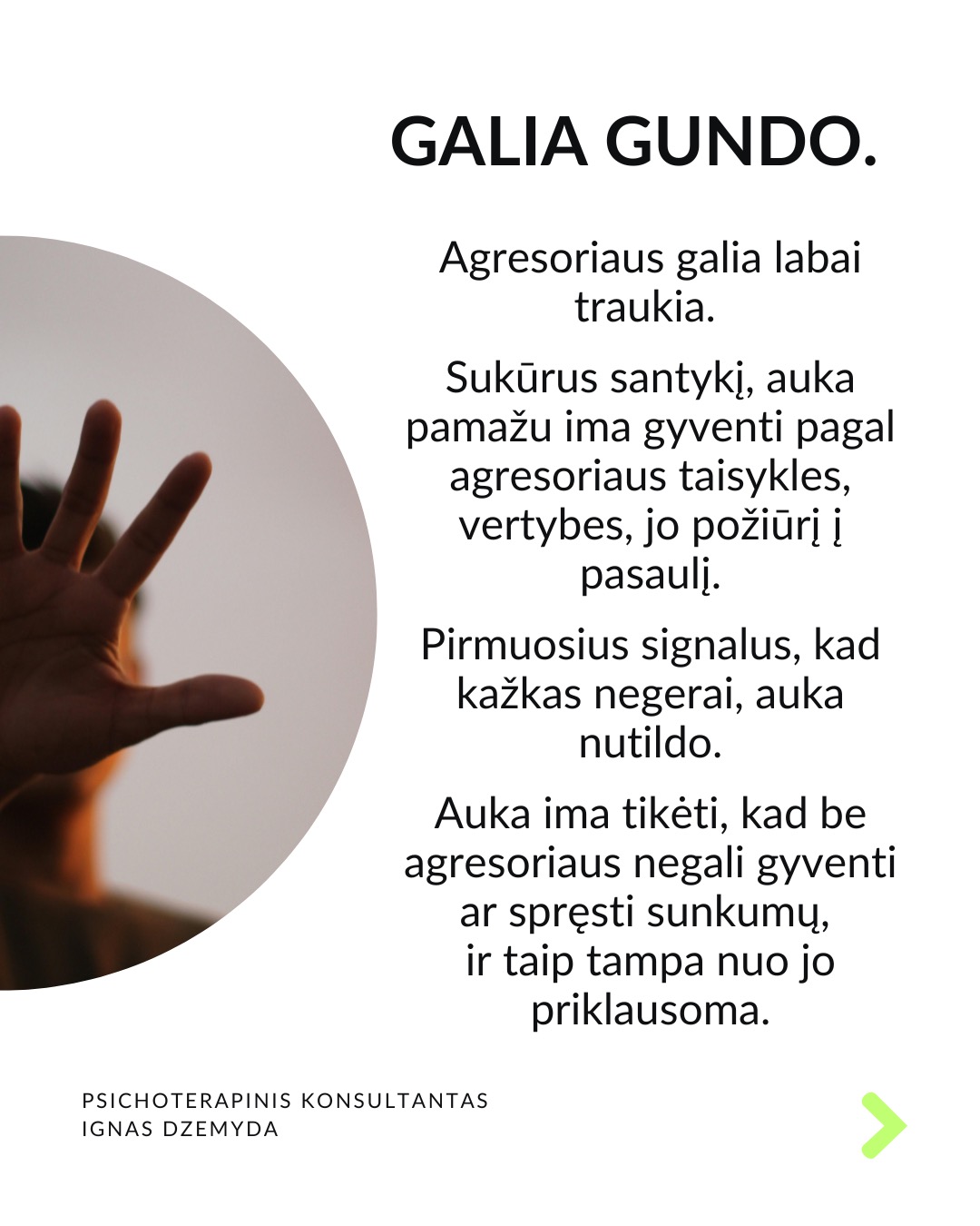 Išsivaduojant iš aukos vaidmens.
Kasdienybėje vidada sutinkame ir aukų, ir agresorių. Tiek vyrų, tiek moterų. Kur yra agresorius, ten yra ir auka. Kur yra auka, ten atsiranda ir agresorius.
Agresoriaus galia labai traukia. Sukūrus santykį, auka pamažu ima gyventi pagal agresoriaus taisykles, vertybes, jo požiūrį į pasaulį. Pirmuosius signalus, kad kažkas negerai, auka nutildo. Auka ima tikėti, kad be agresoriaus negali gyventi ar spręsti sunkumų, ir taip tampa nuo jo priklausoma.
Auka tampa agresoriaus jėgos dalimi. „Susitapatinimas su agresoriumi“ yra gynybinis mechanizmas: kai auka ko nors bijo, ji perima agresoriaus požiūrį ir nuomonę, paneigdama savąjį. Auka praranda ribas, užmiršta, kas yra pats, ir ima matyti pasaulį agresoriaus akimis. Tai suteikia iliuziją – lyg būtum stiprus.
Viltis turi žlugti. Buvimą auka palaiko viltis, kad agresorius pasikeis. Destruktyvumą, kurį jis įkūnija, galima ilgai pakęsti, tikintis, kad kada nors bus geriau. Tačiau daug lengviau jį įveikti, kai destrukcija sustabdoma laiku, kai su ja kovojama ryžtingai. Dažniausiai agresorius nesikeičia. Destruktyvios jėgos kartojasi tol, kol lieka nesustabdytos.
Svarbu atgaivinti tai, kas gyvenime liko nepaveikta agresoriaus ir aukos sistemos. Kartais atrodo, kad iš agresoriaus ir aukos santykio nėra išeities, tik mirtis. Tačiau padėti gali žmonės iš praeities ar specialistai. Tai ryšiai, kurie neturi nieko bendro su agresoriumi.
Norint įveikti agresorių reikia tapti agresoriumi. Su destrukcija visada kovojama ryžtingai ir be gailesčio. Tuomet pats agresorius tampa auka. Viskas tik į gerą. Atsisakius agresoriaus-aukos komplekso, energiją, naudotą spręsti santykius, galima nukreipti į prasmingus gyvenimo planus.
Ką daryti?
Labai svarbu prisiminti, kas buvai prieš tapdamas auka, ir kokių resursų vis dar turi. Esminis klausimas: kuo dar gali remtis?
Kad netaptum agresoriumi ar auka, labai svarbu nuolat rūpintis savo vertės jausmu, patiems priimant atsakomybę už savo gyvenimą.
Nepamirškite pasirūpinti savimi!
#psichologija #psichoterapija
#savespazinimas #psichologas #emocinesveikata #psichologinepagalba #savirefleksija #terapija #psichinesveikata #meditacija #gyvenimokokybė #augimas