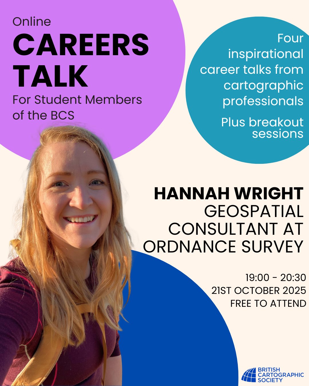 Calling all Student Members of the BCS... look out for the email sign-up link for our 🌟Careers Talk🌟
We're so excited to introduce one of our speakers...
💬I'm Hannah, a Geospatial Consultant at Ordnance Survey specialising in Geographic Data Visualisation & Cartography. I am responsible for creating beautiful and usable basemaps, telling impactful stories with data. My route to this role hasn't been the most straight-forward - I've worked in a variety of roles including a transport planner and expedition leader, before returning to OS after studying Cartography. I look forward to sharing my journey with you at the careers talk 💬