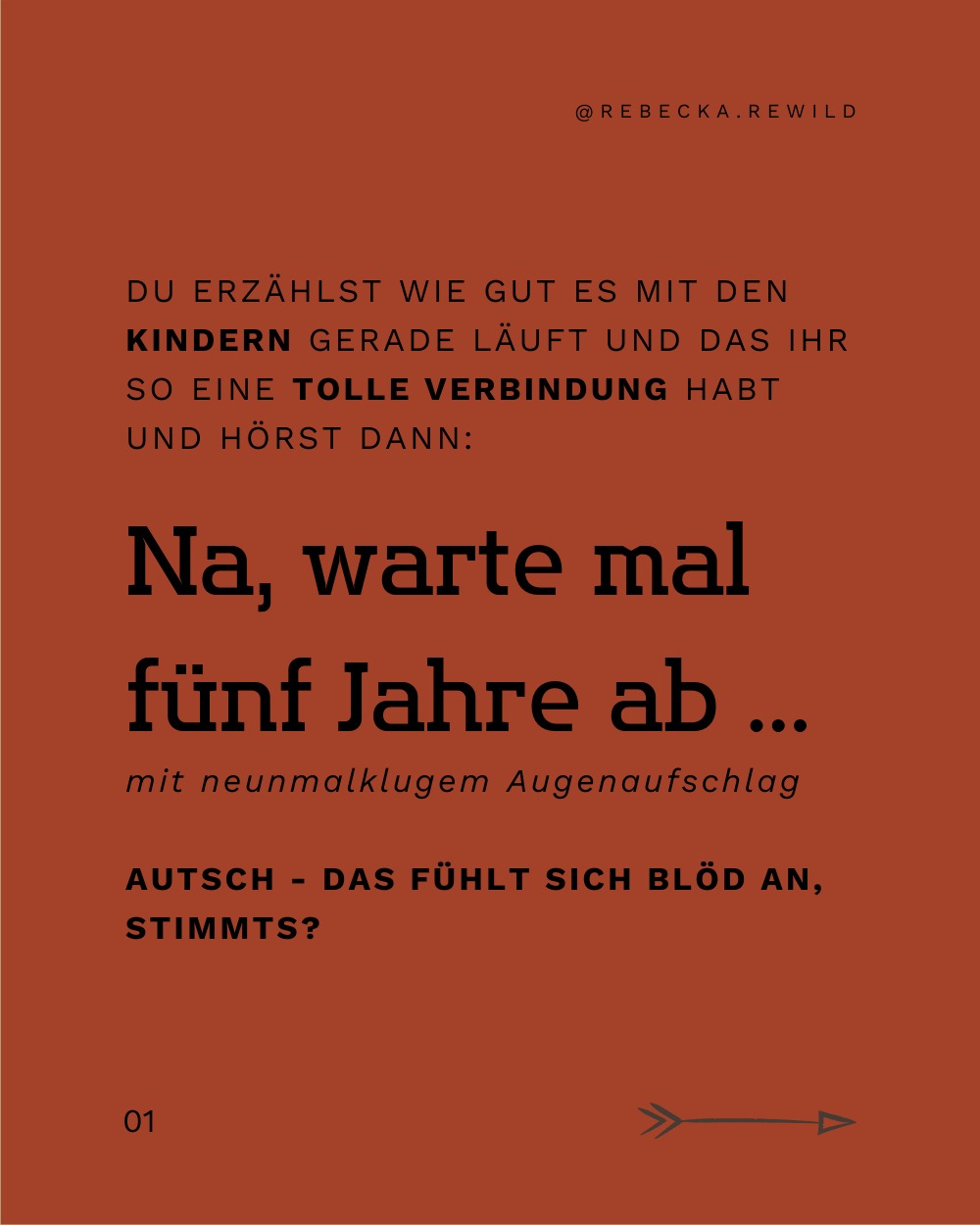 Kennst du dieses Argumente, die wirken als ob du nicht dagegen ankommen kannst - einfach weil du keinen eigenen Gegenbeweis produziert hast. Andere werfen mit ihren persönlichen Erfahrungen um sich und sind davon überzeugt, das es anders auch bei dir nicht funktionieren wird.
Aber vielleicht bist du ja jetzt bereits anderes auf dem Weg, anders abgebogen als sie damals, vielleicht hast du auch andere Voraussetzungen, Informationen oder ein anderes Umfeld. Vielleicht hast du auch einfach ein Kind mit einer anderen Persönlichkeit. Verrückte Theorie, oder?
Es kann echt einsam machen, wenn wir Dinge anders machen wollen, aber nicht darüber sprechen können weil wir dann Ablehnung erwarten müssen gegen die wir schwer ankommen.
So wählen wir den für uns besten Weg und gehen ihn alleine, statt uns mit anderen auszutauschen.
Statt "Warte mal fünf Jahre ab" könnte man auch sagen "Oh voll schön, ich hätte damals auch mehr so und so / ... ich hab damals das und das probiert und dann war es so."
Aber pauschal davon auszugehen das es schlimmer wird und der Weg nicht funktioniert, ist nicht nur fies sondern unterstellt auch allen Kindern das schlimmste.
Trotzdem habe ich auch schon oft solche Sachen gesagt, bis heute kommen sie manchmal wie automatisch aus mir heraus, meistens merke ich es mittlerweile und kann dann umlenken - ich finde es erschreckend wie tief diese Muster in uns stecken. Auf beiden Seiten.
Ich hab beim letzten mal dagegen gehalten und gesagt "Ja klar wird es anders, aber ich glaube trotzdem das wir auf einem guten Weg sind und auch später noch großes Vertrauen zwischen uns besteht wenn es drauf ankommt." Das kostete Kraft, es gab keinen Beifall.
Aber mein blöder Nachgeschmack blieb aus. Und dafür lohnt es sich 🧡
***
Wir stehen immer auf beiden Seiten, wir kennen immer beide Seiten und können das als Geschenk sehen um dann anders reagieren zu können.
Es ist im Grunde ganz leicht:
Wie würde ich mich fühlen?
Was würde ich hören wollen?
▶ Kennst du dieses Momente?