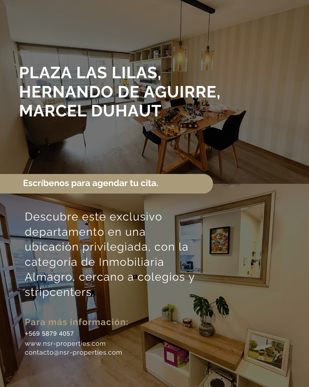 PLAZA LAS LILAS, HERNANDO DE AGUIRRE, MARCEL DUHAUT
Descubre este exclusivo departamento en una ubicación privilegiada, con la categoría de Inmobiliaria Almagro, cercano a colegios (San Gabriel, San Ignacio, Coyancura, San Juan), además de malls, supermercados y stripcenters.
CARACTERÍSTICAS DEL DEPARTAMENTO:
• Ingreso a amplio hall de recepción.
• Living-comedor con salida a terraza.
• Dormitorio principal en suite con sector de closets y baño con luz natural. Terraza privada
• Dos dormitorios con closets.
• Cocina totalmente amoblada con comedor de diario.
• Logia.
• Calefacción por losa radiante y agua caliente central.
• Ventanas de termopanel.
• Pisos fotolaminados, malla de protección en ventanas y terrazas.
• Dos estacionamientos en tándem y bodega subterráneos.
• Edificio año 2012.
ÁREAS COMUNES DE PRIMER NIVEL:
• Piscina.
• Áreas verdes.
• Sala de eventos.
• Gimnasio.
• Quincho con parrilla.
• Estacionamientos de visitas.
OTROS DATOS:
• 107 m2 útiles + 15 m2 terrazas
• Gastos comunes: $293.000
• Contribuciones: $302.000
¡No dejes pasar esta oportunidad de vivir en un entorno seguro, cómodo y con todas las comodidades para tu familia!
Disfruta el vídeo y contáctanos para coordinar una visita y conocer esta magnífica propiedad!
CONTACTO: Cinthia García +569 5879 4057
cinthia.garcia@nsr-properties.com