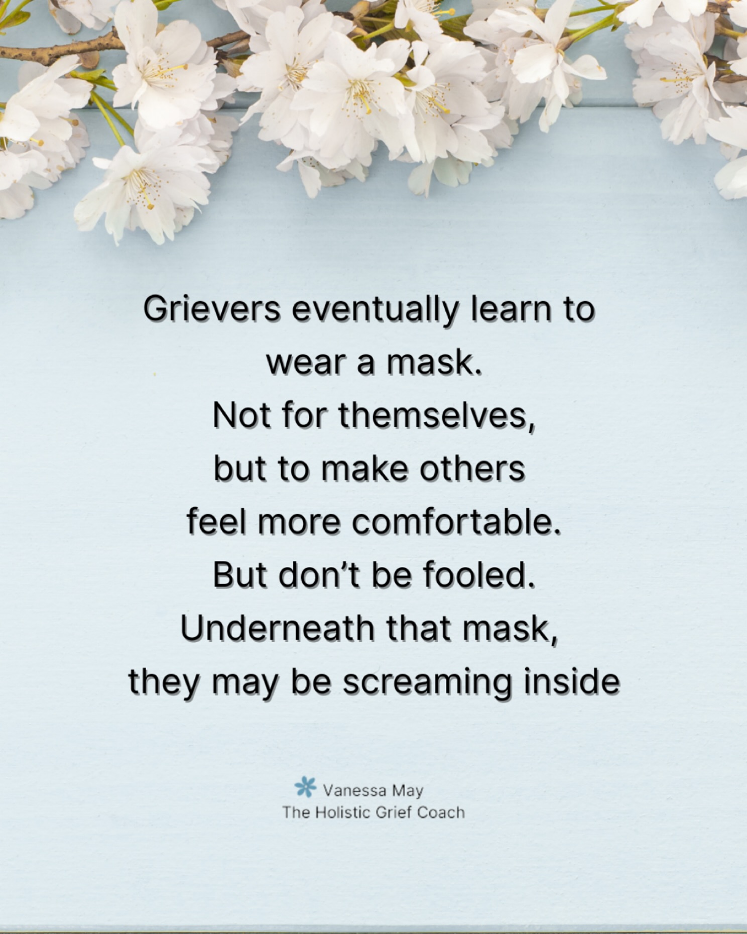 We wear a mask so others don’t have to see the mess of our grief. So they won’t feel awkward, so we don’t have to explain that sometimes the pain has no words. We have to wear a mask so that we can seem like functioning members of society, because we know others grow tired of our grief eventually. Just because we seem fine, it doesn’t mean we’re not breaking inside.
If this post resonates, please share, save, like and follow 🤍
.
#griefawareness #griefcommunity #bereavedmother #widow #lossofalovedone #griefandloss #childloss #lossofapartner #lossofaparent #lossofasibling #griefsupport #grieverswearamask #lossofachild #griefislifechanging