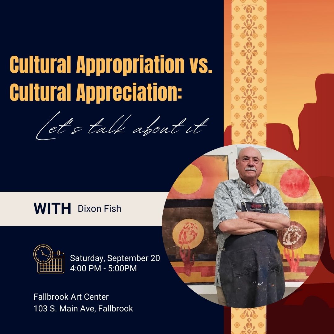 Where is the line between cultural appropriation and cultural appreciation in the arts? How can artists respectfully engage with traditions that inspire them? What happens if you discover a piece you created—or collected—might cross that line?
Join artist and educator Dixon Fish for a thought-provoking talk on this important topic. He’ll share real-world examples, personal stories, and open the floor for your questions and discussion.
This event is presented in conjunction with the Southwest Artistry Exhibition, on view at the Fallbrook Art center from September 16 through October 18. Registration available through the Fallbrook School of the Arts, www.fallbrookschoolofthearts.org.