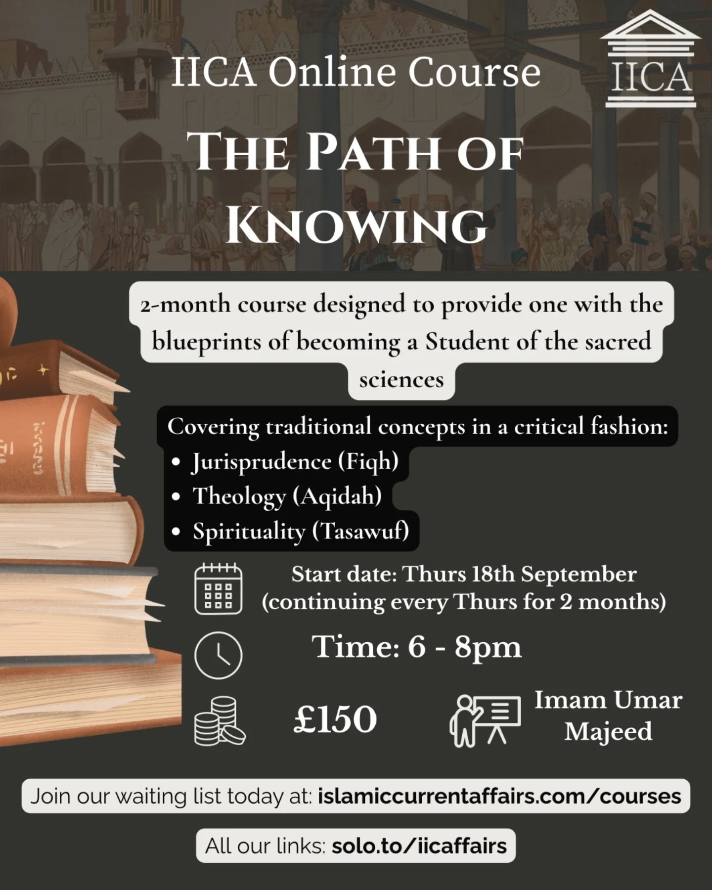 ✨ IICA Online Course: The Path of Knowing ✨
An exclusive opportunity – the first of its kind – offering traditional Islamic Studies through the framework of Western academia.
📚 Providing the blueprints of critical inquiry firmly rooted in the classical Sunni paradigm, this 2-month journey covers:
🧠 Epistemology – what does it mean to know vs believe?
⚖️ Jurisprudence (Fiqh) – how to live Islam.
🕌 Theology (‘Aqidah) – action grounded in a solid belief system.
🌿 Tazkiyah (Tasawwuf) – higher spirituality & interconnectedness with Allah.
🎓 Unique methodology:
University-style delivery 📖
Debate & reasoned critical inquiry 💭
A 3,000-word research essay (best submission wins full fee refund) 🏅
📅 Start Date: Thursday 18th September (2 months, every Thursday)
⏰ Time: 6 – 8 PM
💷 Fee: £150
👤 Teacher: Imam Umar Majeed
👉 Take the first step in acquiring sacred knowledge.
🔗 Join our waiting list today: islamiccurrentaffairs.com/courses
(Link also in bio)