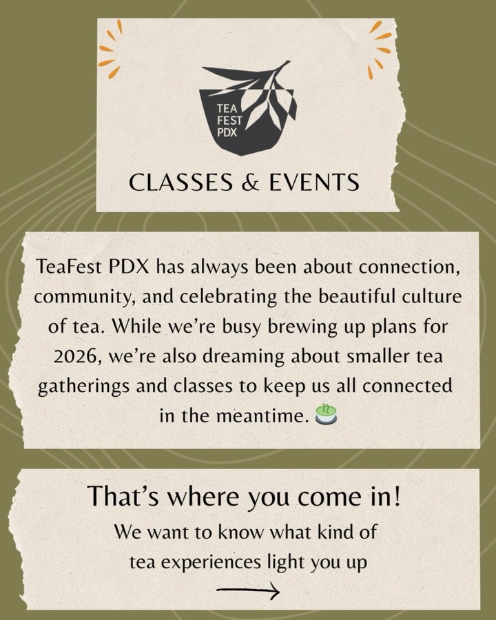 ✨Link to the survey is in our bio!✨
TeaFest PDX has always been about connection, community, and celebrating the beautiful culture of tea. While we’re busy brewing up plans for 2026, we’re also dreaming about smaller tea gatherings and classes to keep us all connected in the meantime.
🌱
While we may not be able to bring every suggestion to life, please know that we’ll be thoughtfully reviewing all responses. Your input means so much to us, and it helps shape the future of TeaFest PDX events.
Thank you for sharing your ideas!