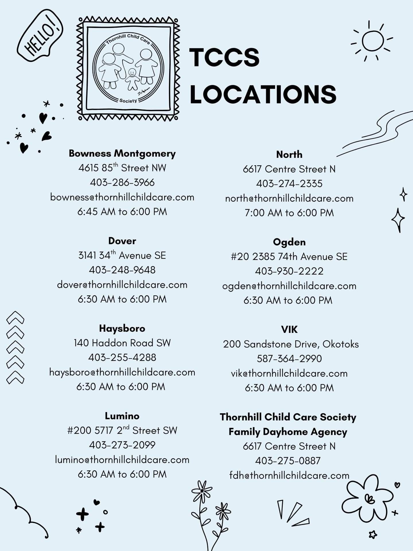 𝗗𝗶𝗱 𝘆𝗼𝘂 𝗸𝗻𝗼𝘄 𝘁𝗵𝗮𝘁 𝗧𝗵𝗼𝗿𝗻𝗵𝗶𝗹𝗹 𝗖𝗵𝗶𝗹𝗱 𝗖𝗮𝗿𝗲 𝗦𝗼𝗰𝗶𝗲𝘁𝘆 𝗵𝗮𝘀 7 𝗖𝗵𝗶𝗹𝗱 𝗖𝗮𝗿𝗲 𝗖𝗲𝗻𝘁𝗿𝗲𝘀 𝗮𝗻𝗱 𝗮 𝗙𝗮𝗺𝗶𝗹𝘆 𝗗𝗮𝘆𝗵𝗼𝗺𝗲 𝗔𝗴𝗲𝗻𝗰𝘆?
Bowness Montgomery
4615 85th Street NW
403-286-3966
bowness@thornhillchildcare.com
6:45 AM to 6:00 PM
Dover
3141 34th Avenue SE
403-248-9648
dover@thornhillchildcare.com
6:30 AM to 6:00 PM
Haysboro
140 Haddon Road SW
403-255-4288
haysboro@thornhillchildcare.com
6:30 AM to 6:00 PM
Lumino
200-5717 2nd Street SW
403-273-2099
lumino@thornhillchildcare.com
6:30 AM to 6:00 PM
North
6617 Centre Street N
403-274-2335
north@thornhillchildcare.com
7:00 AM to 6:00 PM
Ogden
20-2385 74th Avenue SE
403-930-2222
ogden@thornhillchildcare.com
6:30 AM to 6:00 PM
VIK
200 Sandstone Drive, Okotoks
587-364-2990
vik@thornhillchildcare.com
6:30 AM to 6:00 PM
Thornhill Child Care Society
Family Dayhome Agency
6617 Centre Street N
403-275-0887
fdh@thornhillchildcare.com
#childcare #earlychildhoodeducation #earlylearning #nonprofit
#yyc #yycliving