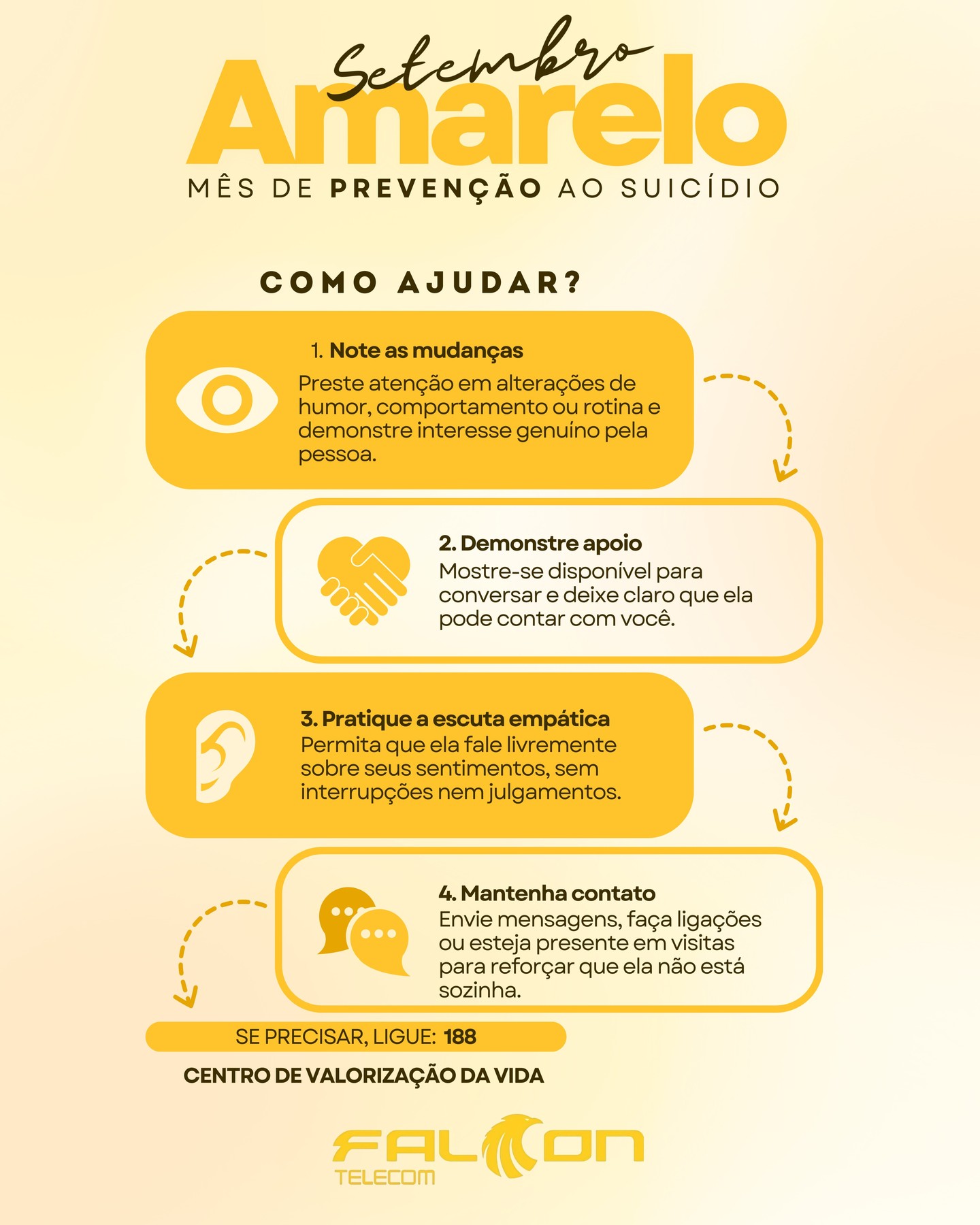 A prevenção ao suicídio começa com pequenos gestos de atenção e cuidado.
👀 Note as mudanças
🤝 Demonstre apoio
👂 Pratique a escuta empática
📲 Mantenha contato
Você pode ser a esperança na vida de alguém. 🌻✨
Se precisar, ligue 188 – Centro de Valorização da Vida.
#SetembroAmarelo #ValorizaçãoDaVida #FalconTelecom #Esperança